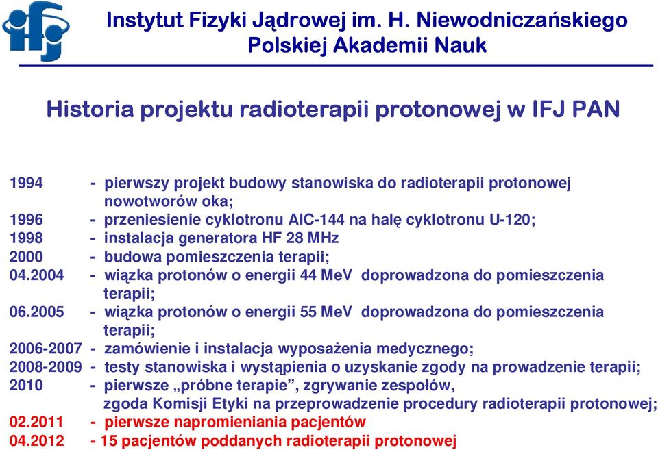 2005 - wiązka protonów o energii 55 MeV doprowadzona do pomieszczenia terapii; 2006-2007 - zamówienie i instalacja wyposażenia medycznego; 2008-2009 - testy stanowiska i wystąpienia o uzyskanie zgody