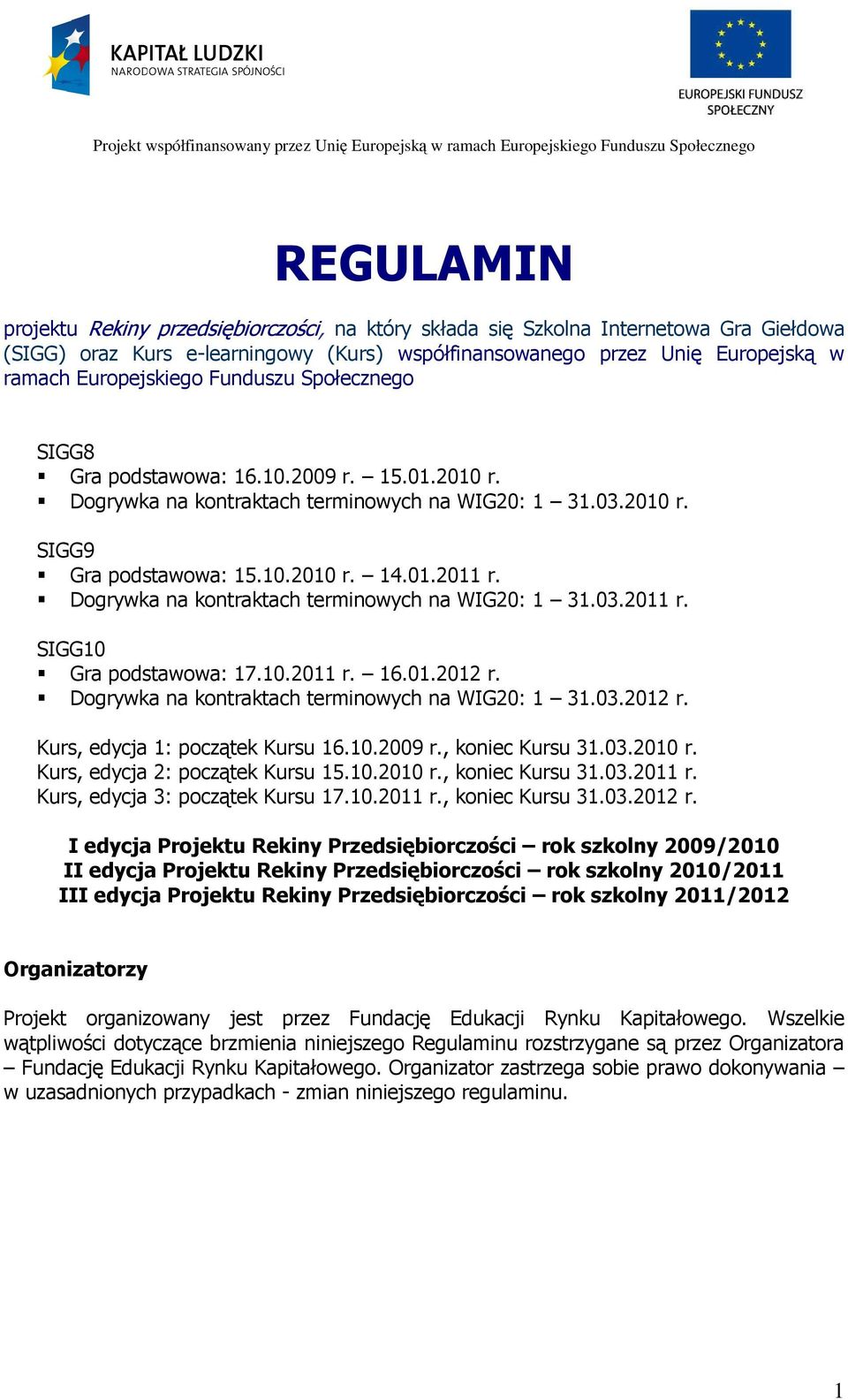 Dogrywka na kontraktach terminowych na WIG20: 1 31.03.2011 r. SIGG10 Gra podstawowa: 17.10.2011 r. 16.01.2012 r. Dogrywka na kontraktach terminowych na WIG20: 1 31.03.2012 r. Kurs, edycja 1: początek Kursu 16.