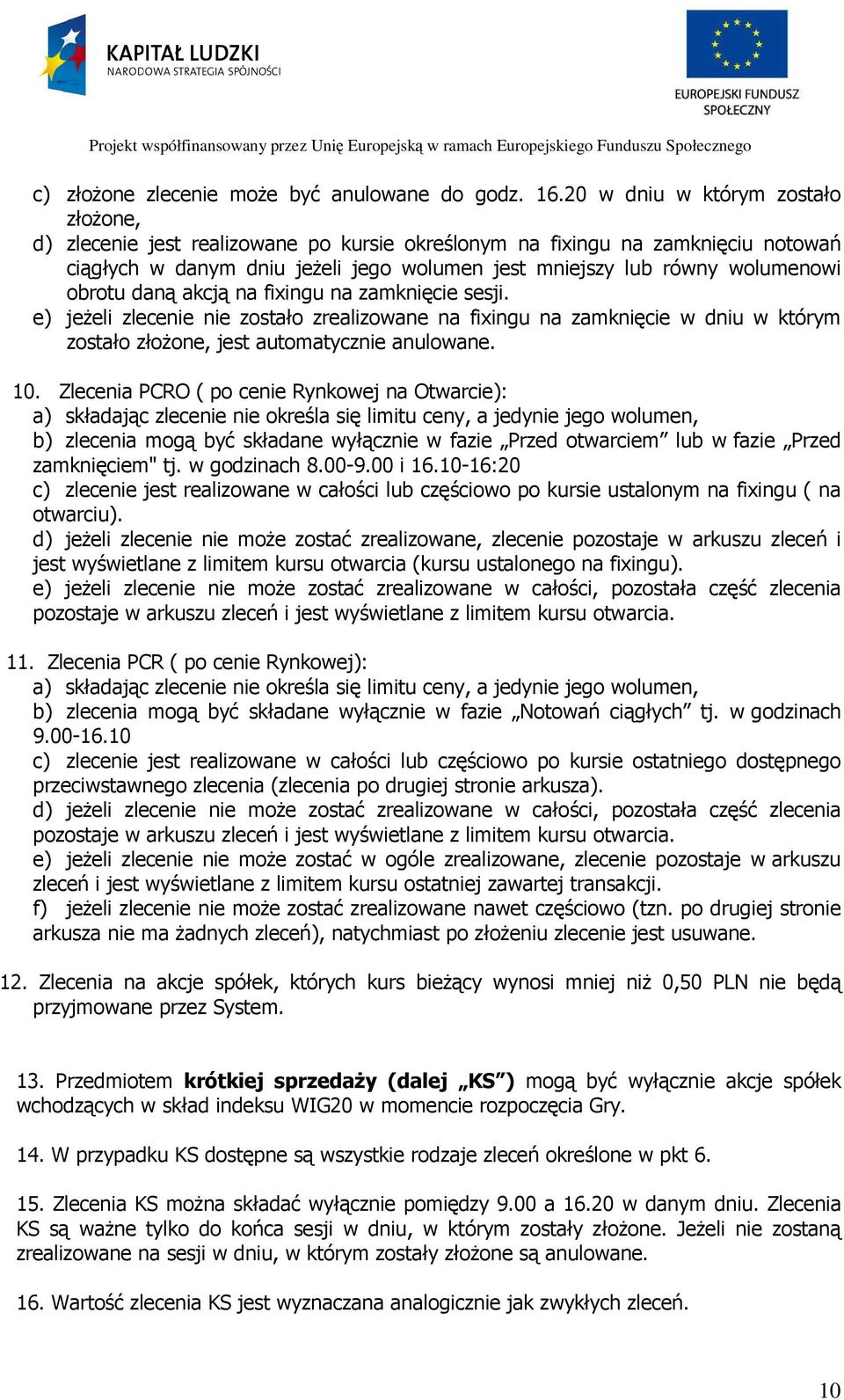 obrotu daną akcją na fixingu na zamknięcie sesji. e) jeżeli zlecenie nie zostało zrealizowane na fixingu na zamknięcie w dniu w którym zostało złożone, jest automatycznie anulowane. 10.