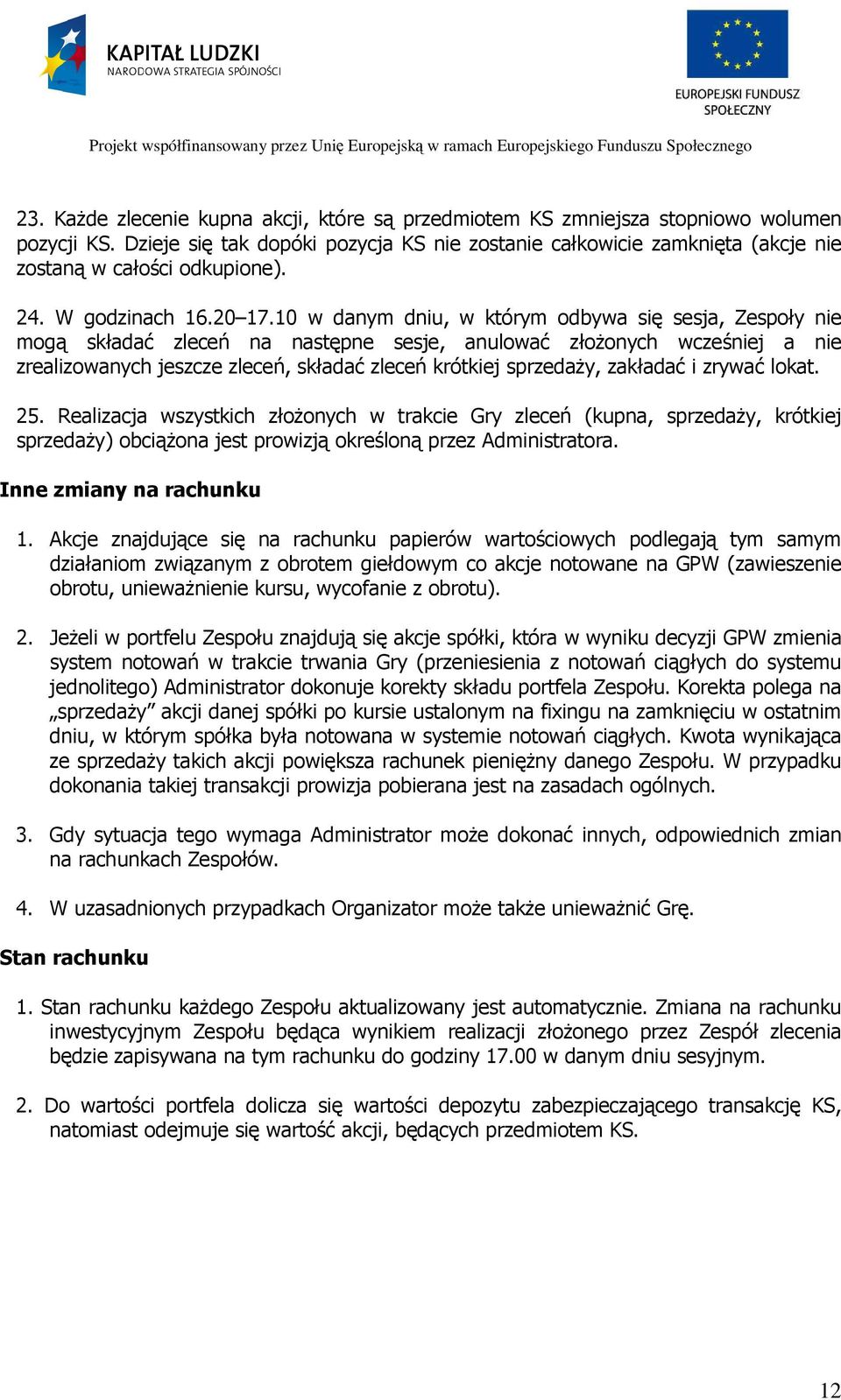10 w danym dniu, w którym odbywa się sesja, Zespoły nie mogą składać zleceń na następne sesje, anulować złożonych wcześniej a nie zrealizowanych jeszcze zleceń, składać zleceń krótkiej sprzedaży,