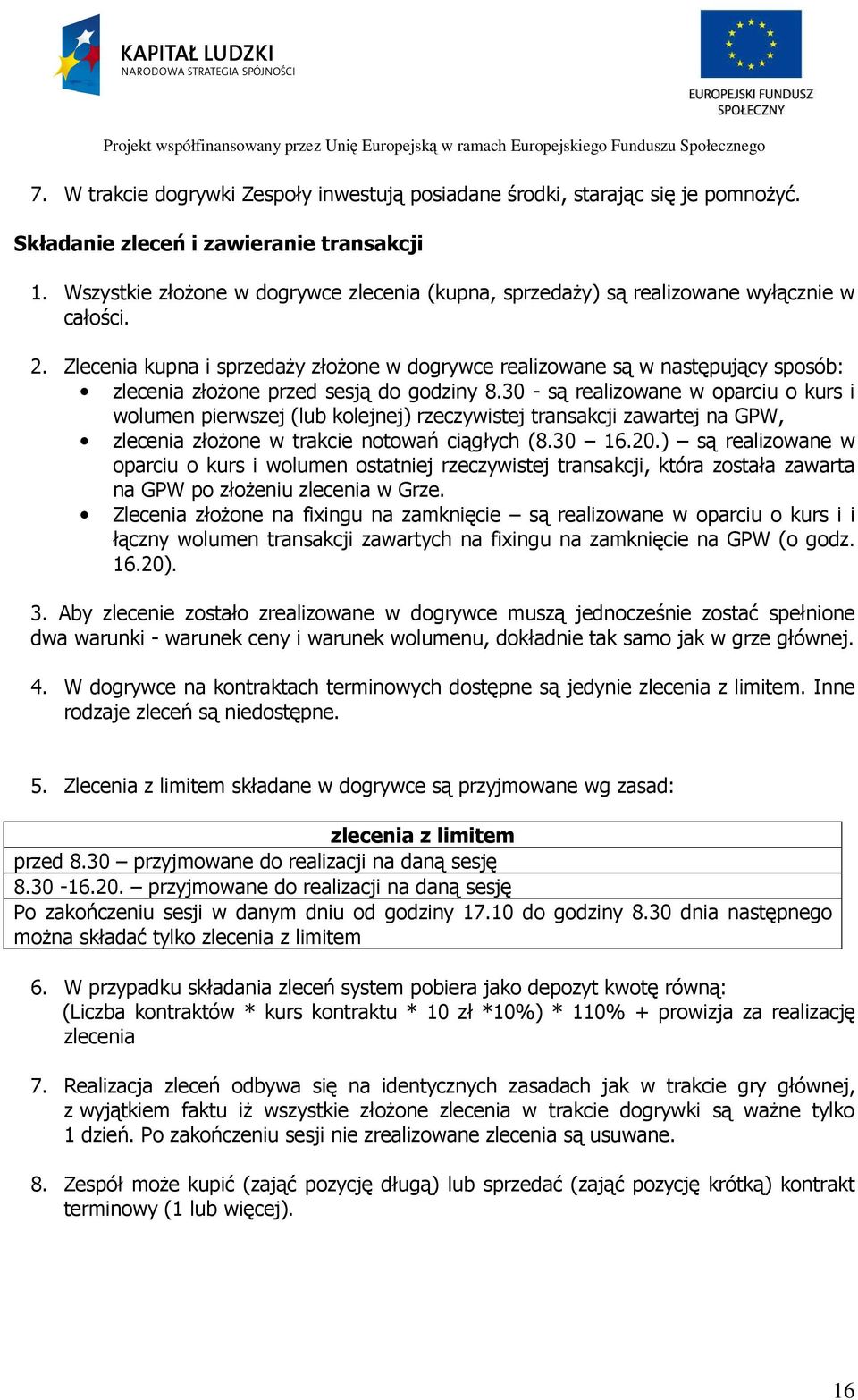 Zlecenia kupna i sprzedaży złożone w dogrywce realizowane są w następujący sposób: zlecenia złożone przed sesją do godziny 8.