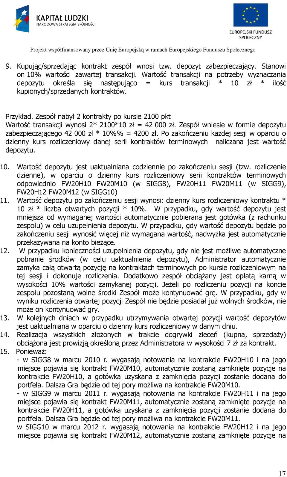 Zespół nabył 2 kontrakty po kursie 2100 pkt Wartość transakcji wynosi 2* 2100*10 zł = 42 000 zł. Zespół wniesie w formie depozytu zabezpieczającego 42 000 zł * 10%% = 4200 zł.
