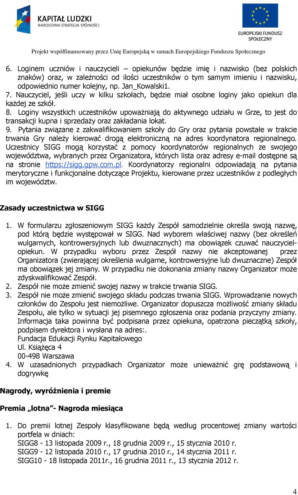 Loginy wszystkich uczestników upoważniają do aktywnego udziału w Grze, to jest do transakcji kupna i sprzedaży oraz zakładania lokat. 9.