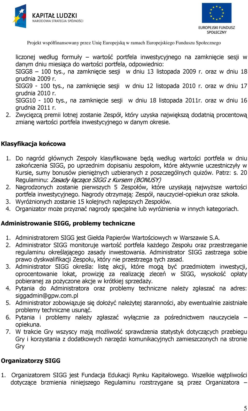 oraz w dniu 16 grudnia 2011 r. 2. Zwycięzcą premii lotnej zostanie Zespół, który uzyska największą dodatnią procentową zmianę wartości portfela inwestycyjnego w danym okresie. Klasyfikacja końcowa 1.