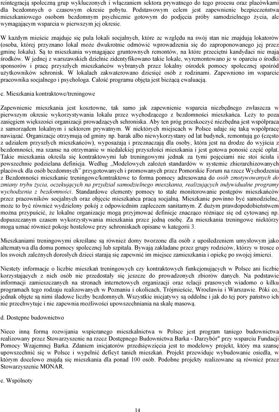 W każdym mieście znajduje się pula lokali socjalnych, które ze względu na swój stan nie znajdują lokatorów (osoba, której przyznano lokal może dwukrotnie odmówić wprowadzenia się do zaproponowanego