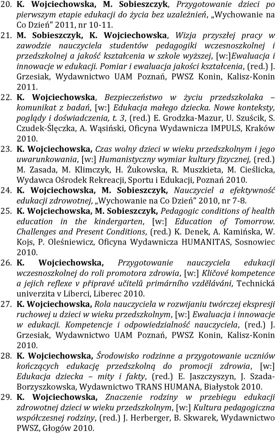 Pomiar i ewaluacja jakości kształcenia, (red.) J. Grzesiak, Wydawnictwo UAM Poznań, PWSZ Konin, Kalisz-Konin 2011. 22. K. Wojciechowska, Bezpieczeństwo w życiu przedszkolaka komunikat z badań, [w:] Edukacja małego dziecka.