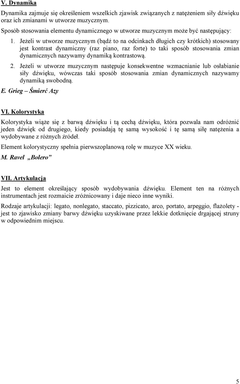 Jeżeli w utworze muzycznym (bądź to na odcinkach długich czy krótkich) stosowany jest kontrast dynamiczny (raz piano, raz forte) to taki sposób stosowania zmian dynamicznych nazywamy dynamiką