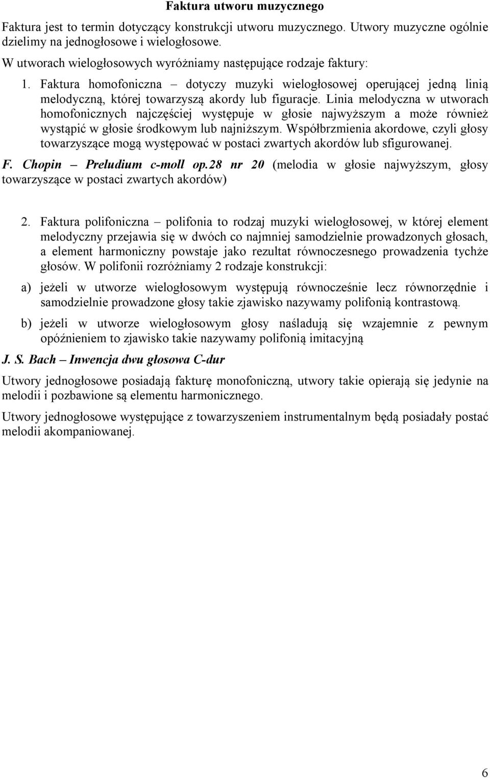 Linia melodyczna w utworach homofonicznych najczęściej występuje w głosie najwyższym a może również wystąpić w głosie środkowym lub najniższym.