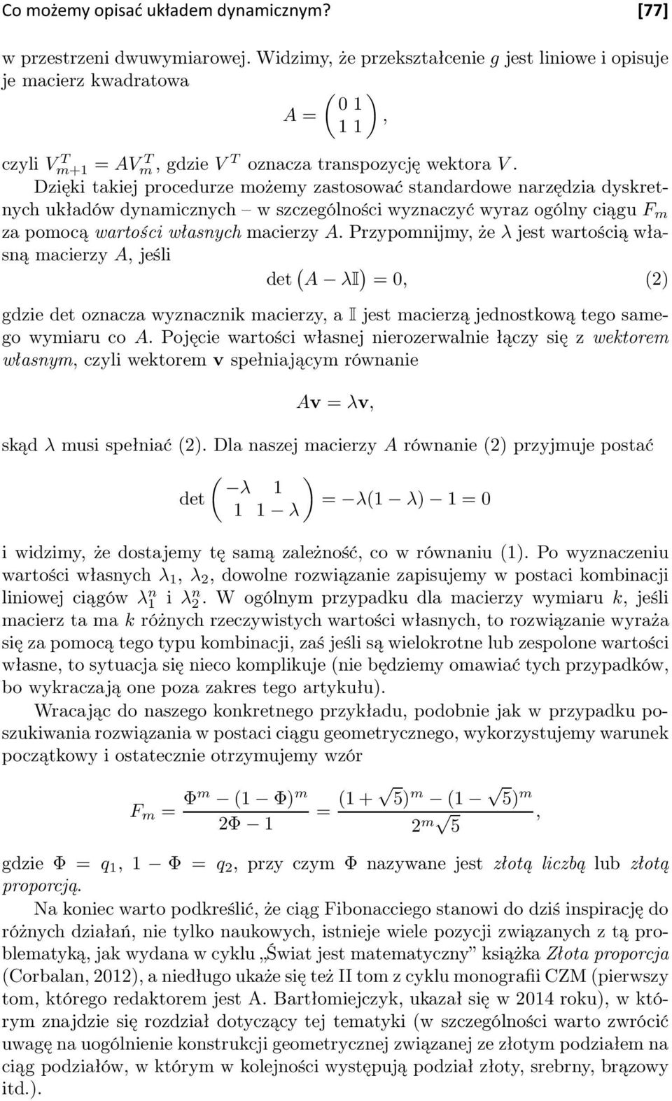 Dzięki takiej procedurze możemy zastosować standardowe narzędzia dyskretnych układów dynamicznych w szczególności wyznaczyć wyraz ogólny ciągu F m za pomocą wartości własnych macierzy A.