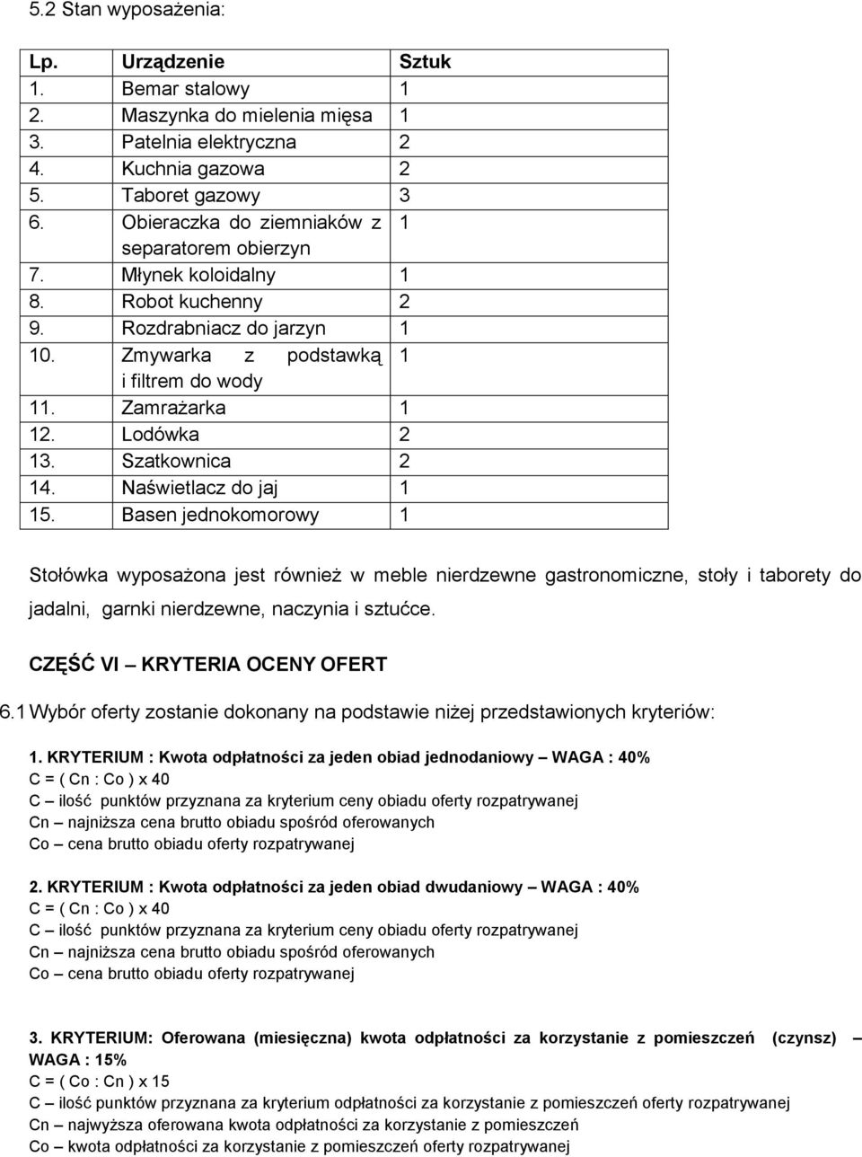 Szatkownica 2 14. Naświetlacz do jaj 1 15. Basen jednokomorowy 1 Stołówka wyposażona jest również w meble nierdzewne gastronomiczne, stoły i taborety do jadalni, garnki nierdzewne, naczynia i sztućce.