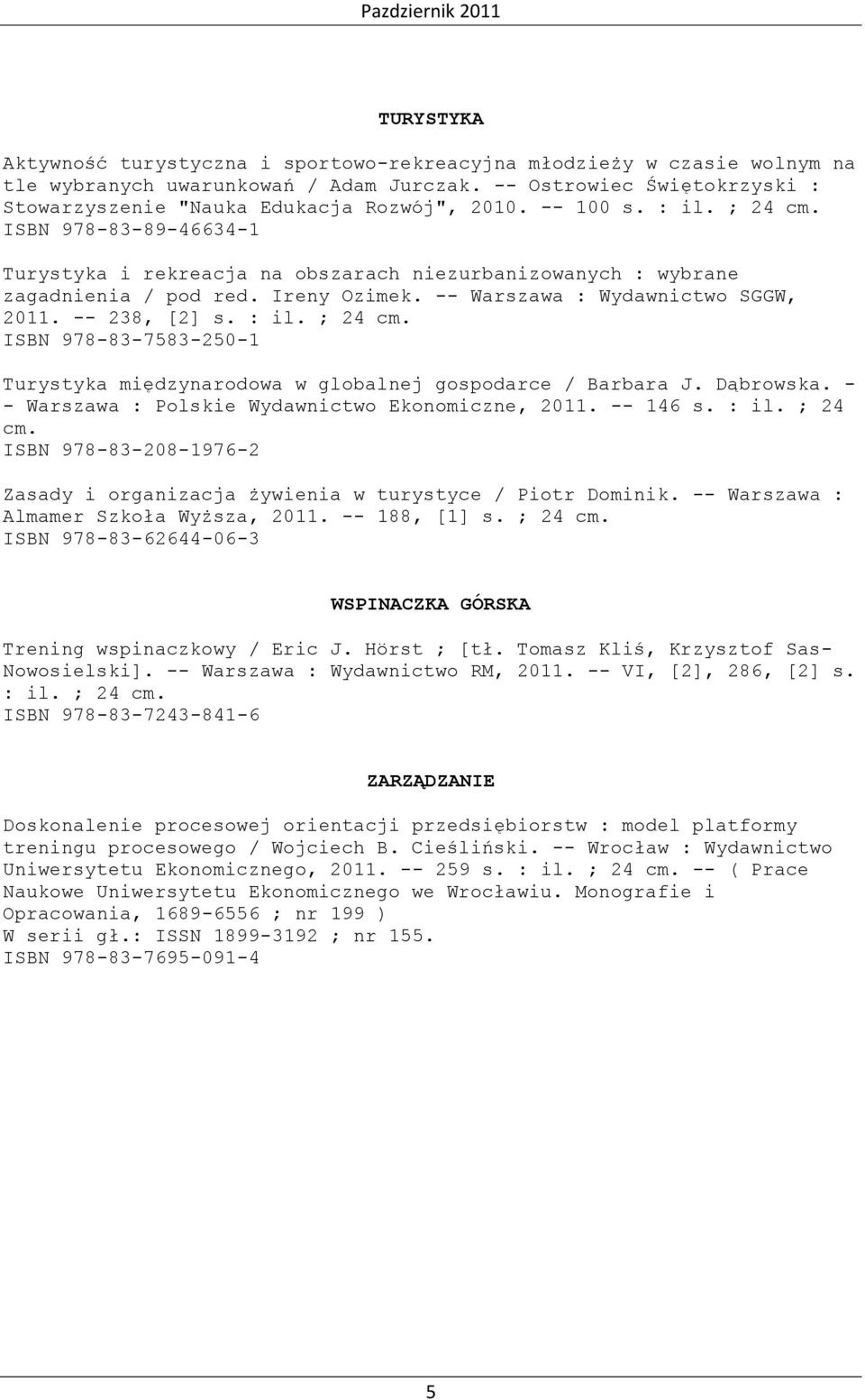 -- 238, [2] s. : il. ; 24 cm. ISBN 978-83-7583-250-1 Turystyka międzynarodowa w globalnej gospodarce / Barbara J. Dąbrowska. - - Warszawa : Polskie Wydawnictwo Ekonomiczne, 2011. -- 146 s. : il. ; 24 cm. ISBN 978-83-208-1976-2 Zasady i organizacja żywienia w turystyce / Piotr Dominik.