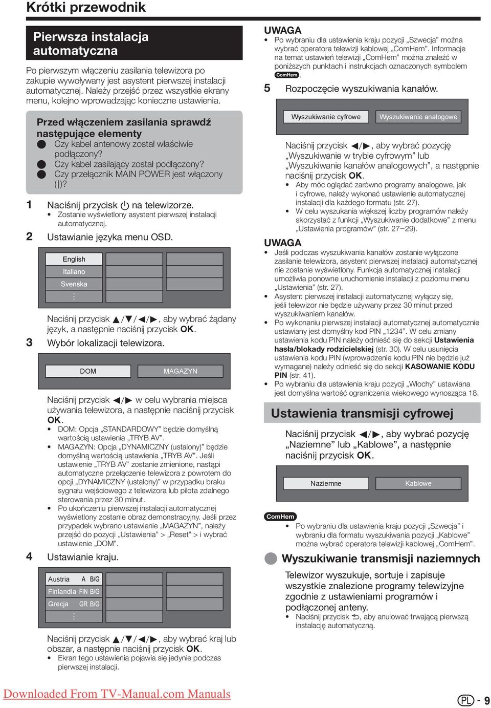 E Czy kabel zasilający został podłączony? E Czy przełącznik MAIN POWER jest włączony (;)? Naciśnij przycisk a na telewizorze. Zostanie wyświetlony asystent pierwszej instalacji automatycznej.