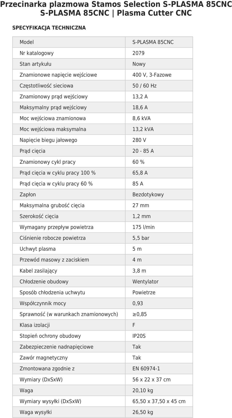 jałowego 280 V Prąd cięcia 20-85 A Znamionowy cykl pracy 60 % Prąd cięcia w cyklu pracy 100 % 65,8 A Prąd cięcia w cyklu pracy 60 % 85 A Zapłon Bezdotykowy Maksymalna grubość cięcia 27 mm Szerokość