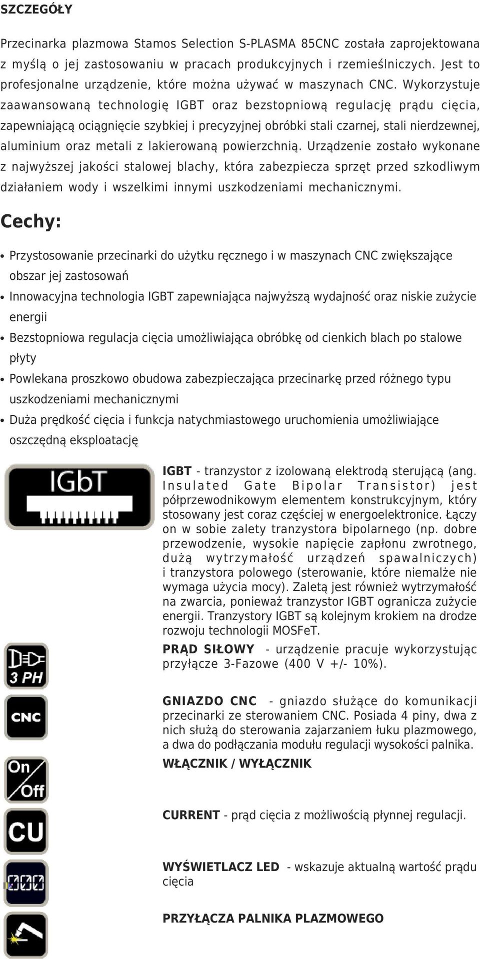 Wykorzystuje zaawansowaną technologię IGBT oraz bezstopniową regulację prądu cięcia, zapewniającą ociągnięcie szybkiej i precyzyjnej obróbki stali czarnej, stali nierdzewnej, aluminium oraz metali z