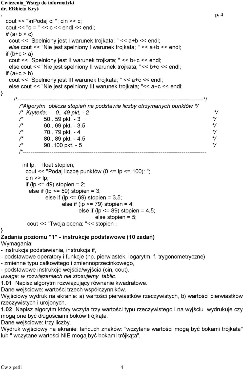 "Spelniony jest III warunek trojkata; " << a+c << endl; else cout << "Nie jest spelniony III warunek trojkata; "<< a+c << endl;
