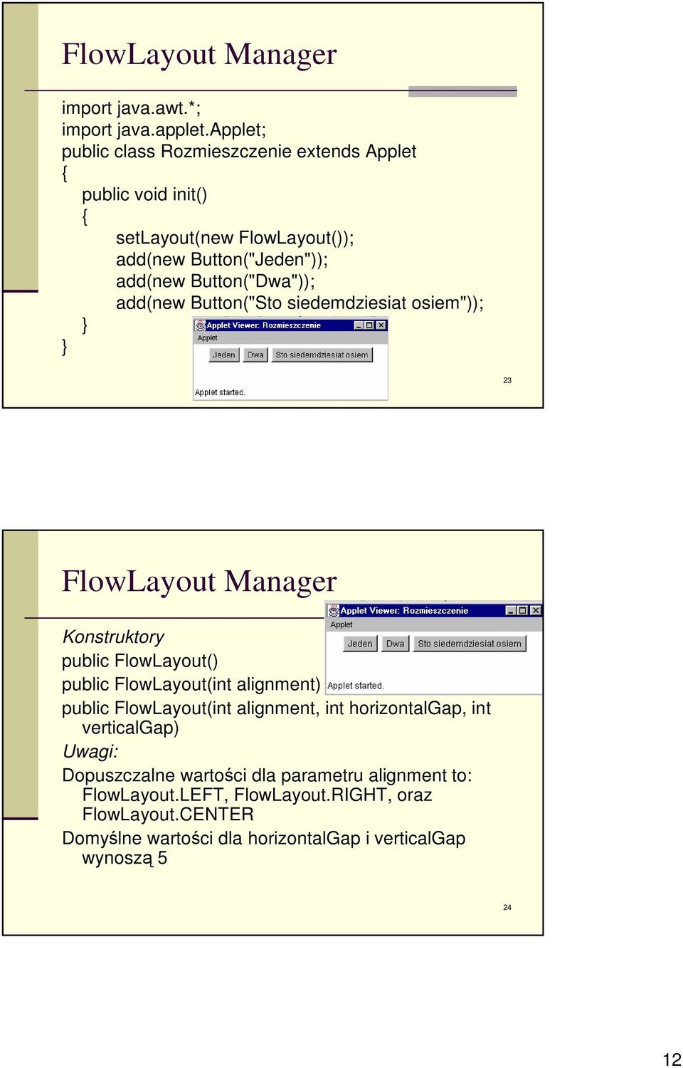 Button("Dwa")); add(new Button("Sto siedemdziesiat osiem")); 23 FlowLayout Manager Konstruktory public FlowLayout() public FlowLayout(int