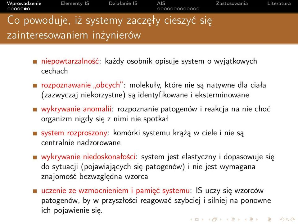 rozproszony: komórki systemu krążą w ciele i nie są centralnie nadzorowane wykrywanie niedoskonałości: system jest elastyczny i dopasowuje się do sytuacji (pojawiających się patogenów) i