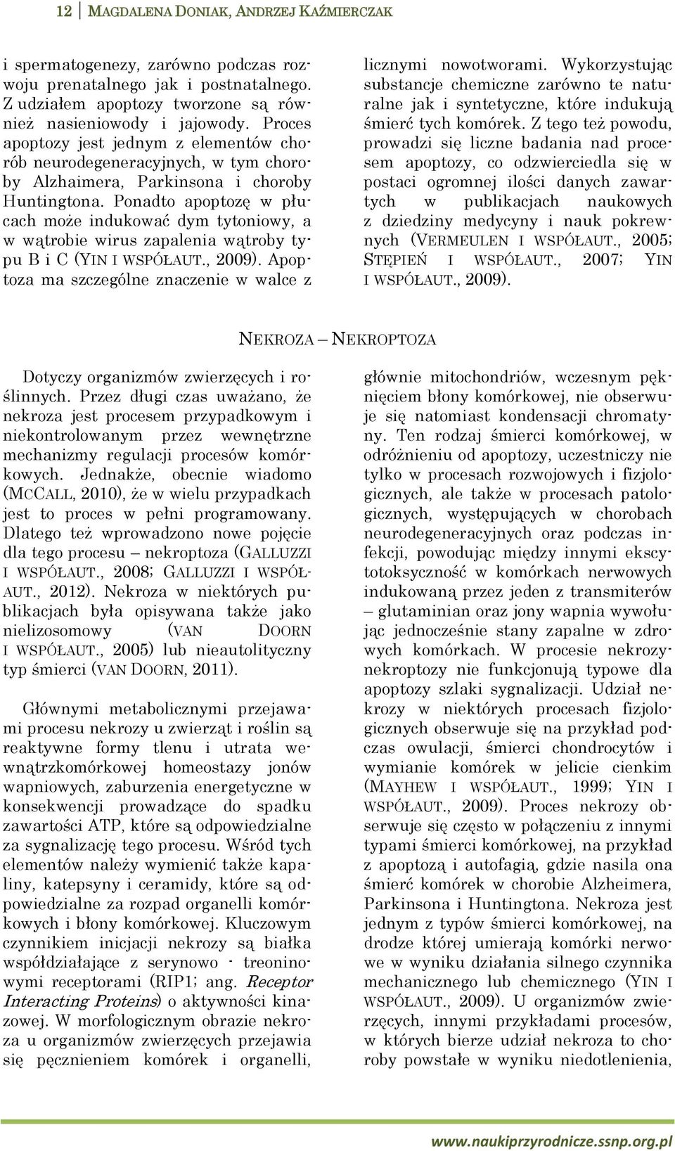 Ponadto apoptozę w płucach może indukować dym tytoniowy, a w wątrobie wirus zapalenia wątroby typu B i C (YIN I WSPÓŁAUT., 2009). Apoptoza ma szczególne znaczenie w walce z licznymi nowotworami.