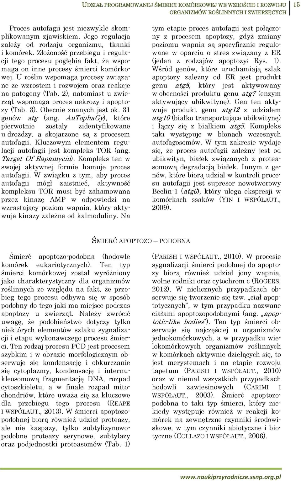 U roślin wspomaga procesy związane ze wzrostem i rozwojem oraz reakcje na patogeny (Tab. 2), natomiast u zwierząt wspomaga proces nekrozy i apoptozy (Tab. 3). Obecnie znanych jest ok.