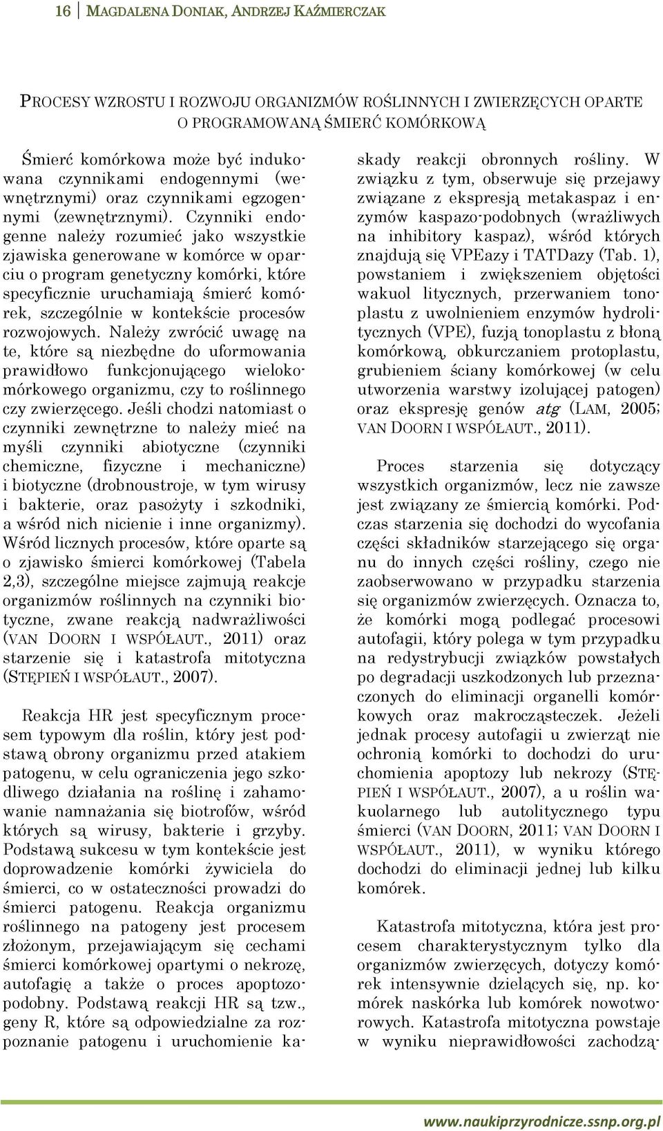 Czynniki endogenne należy rozumieć jako wszystkie zjawiska generowane w komórce w oparciu o program genetyczny komórki, które specyficznie uruchamiają śmierć komórek, szczególnie w kontekście