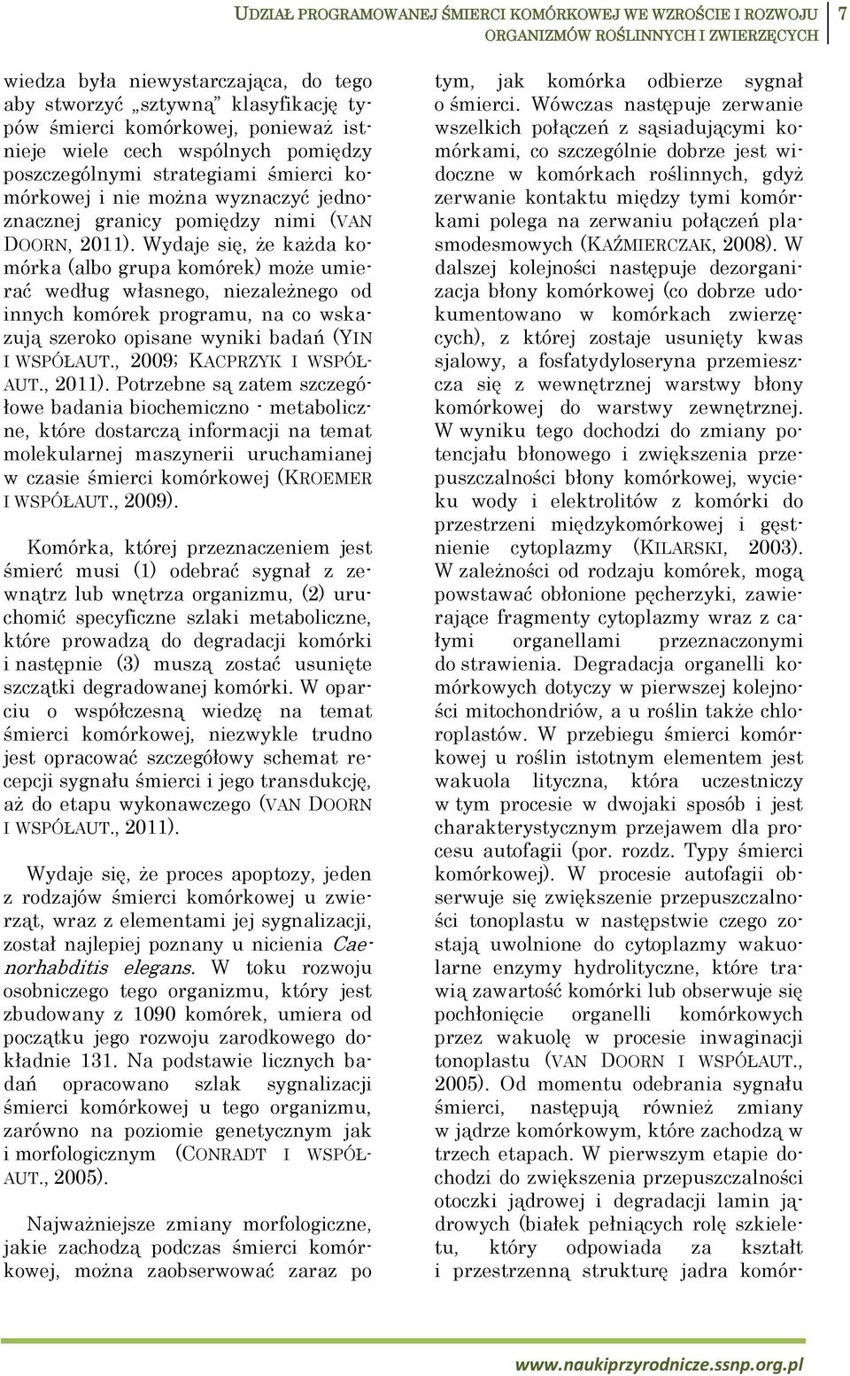 Wydaje się, że każda komórka (albo grupa komórek) może umierać według własnego, niezależnego od innych komórek programu, na co wskazują szeroko opisane wyniki badań (YIN I WSPÓŁAUT.