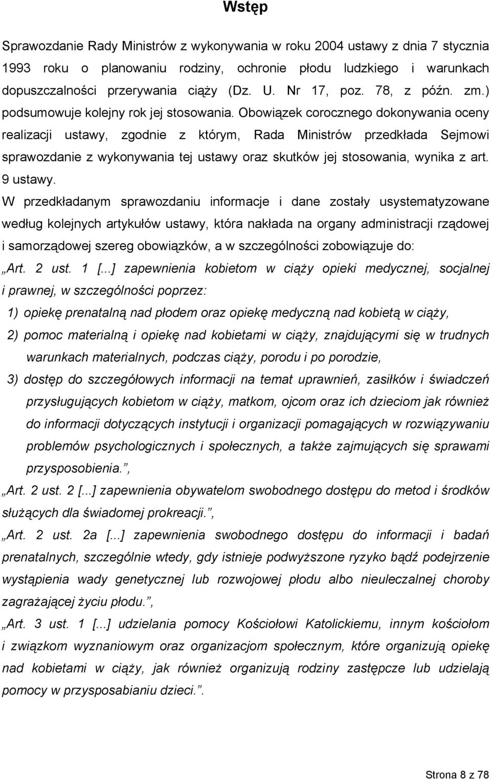 Obowiązek corocznego dokonywania oceny realizacji ustawy, zgodnie z którym, Rada Ministrów przedkłada Sejmowi sprawozdanie z wykonywania tej ustawy oraz skutków jej stosowania, wynika z art. 9 ustawy.