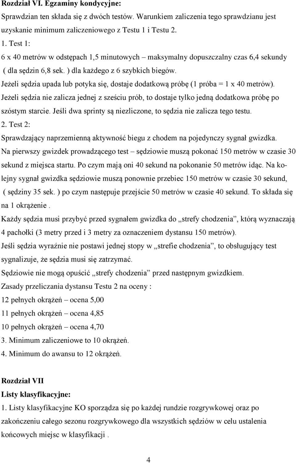 Jeżeli sędzia upada lub potyka się, dostaje dodatkową próbę (1 próba = 1 x 40 metrów). Jeżeli sędzia nie zalicza jednej z sześciu prób, to dostaje tylko jedną dodatkowa próbę po szóstym starcie.