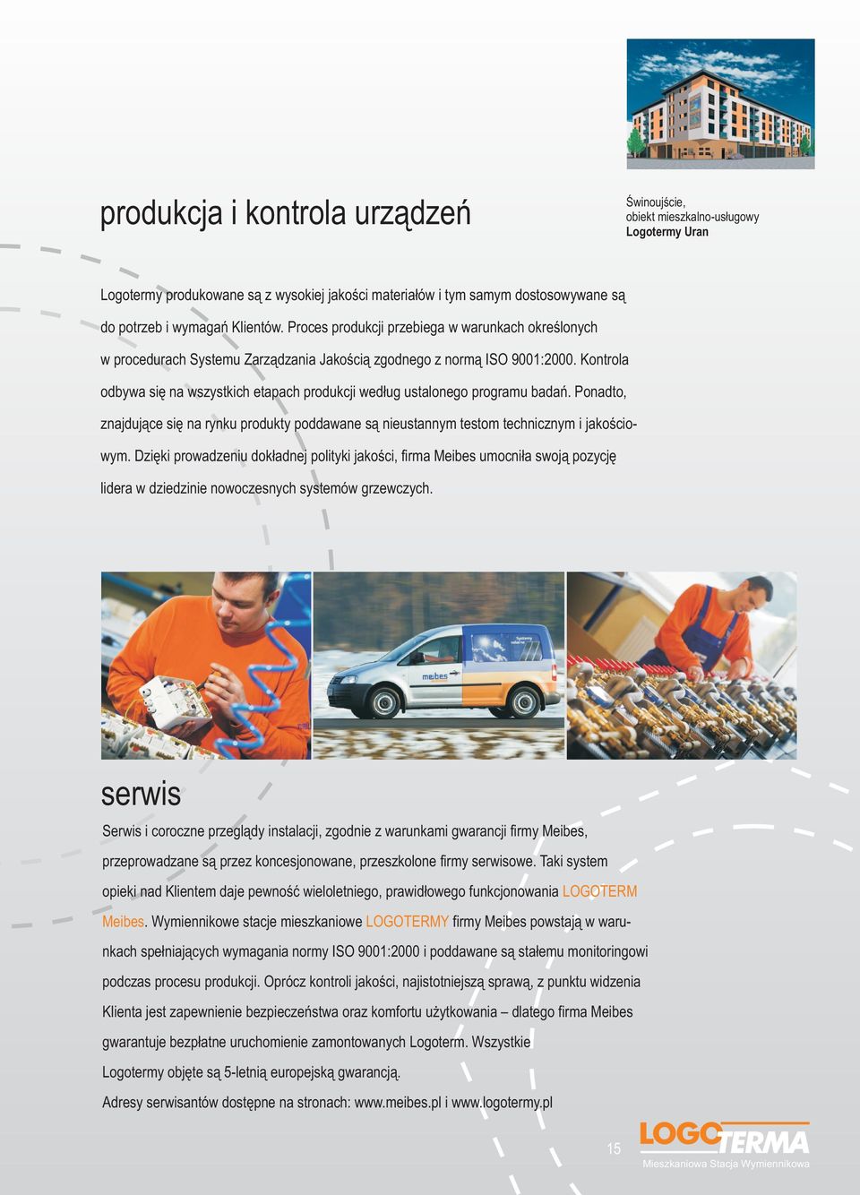 Kontrola odbywa się na wszystkich etapach produkcji według ustalonego programu badań. Ponadto, znajdujące się na rynku produkty poddawane są nieustannym testom technicznym i jakościowym.