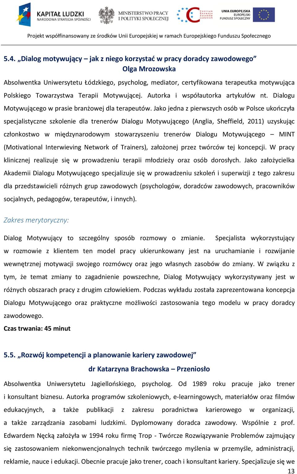 Jako jedna z pierwszych osób w Polsce ukończyła specjalistyczne szkolenie dla trenerów Dialogu Motywującego (Anglia, Sheffield, 2011) uzyskując członkostwo w międzynarodowym stowarzyszeniu trenerów