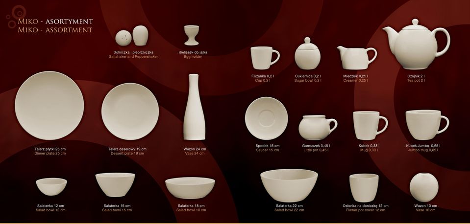 Vase 24 cm Spodek 15 cm Saucer 15 cm Garnuszek 0,45 l Little pot 0,45 l Kubek 0,38 l Mug 0,38 l Kubek Jumbo 0,65 l Jumbo mug 0,65 l Salaterka 12 cm Salad bowl 12 cm