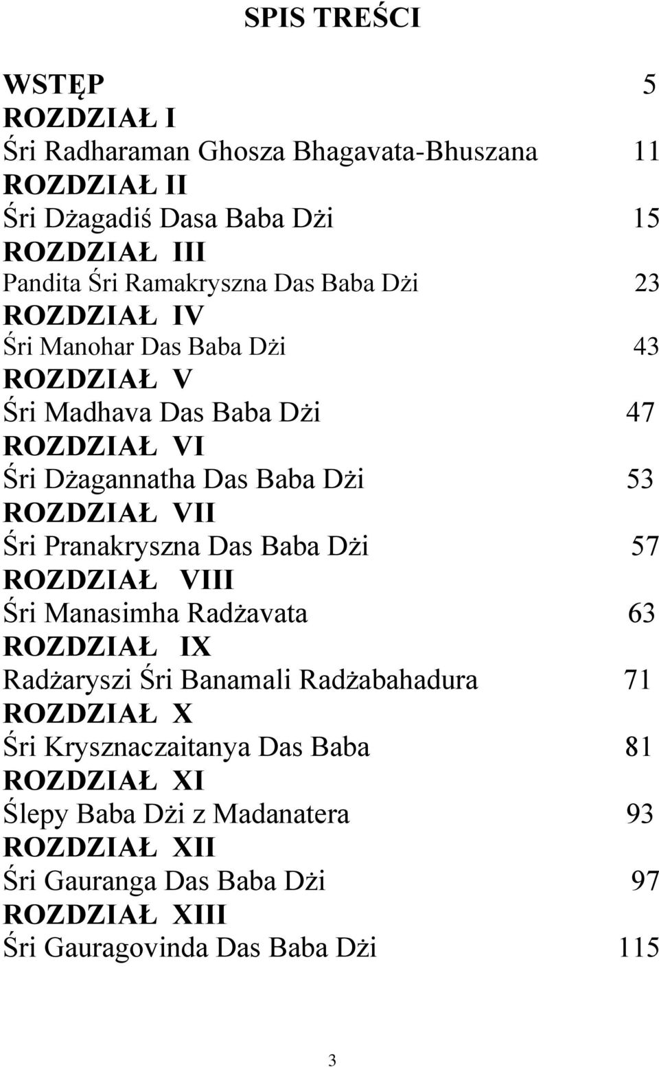 ROZDZIAŁ VII Śri Pranakryszna Das Baba Dżi 57 ROZDZIAŁ VIII Śri Manasimha Radżavata 63 ROZDZIAŁ IX Radżaryszi Śri Banamali Radżabahadura 71 ROZDZIAŁ X