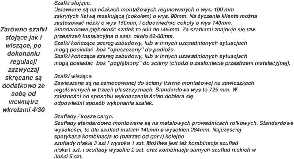 Za szafkami znajduje się tzw. przestrzeń instalacyjna o szer. około 62-68mm. Szafki kończące szereg zabudowy, lub w innych uzasadnionych sytuacjach mogą posiadać bok "opuszczony" do podłoża.