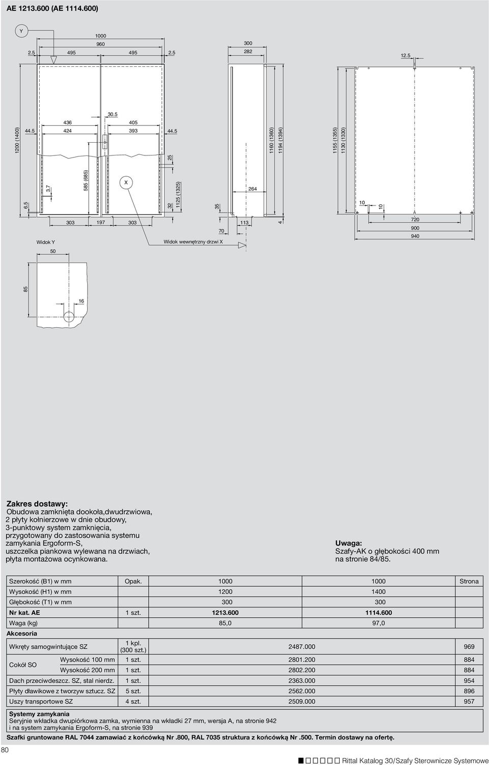 7 585 (685) X 32 1125 (1325) 35 264 Widok Y 303 197 303 70 Widok wewnętrzny drzwi X 113 4 720 900 940 50 85 16 Zakres dostawy: Obudowa zamknięta dookoła,dwudrzwiowa, 2 płyty kołnierzowe w dnie