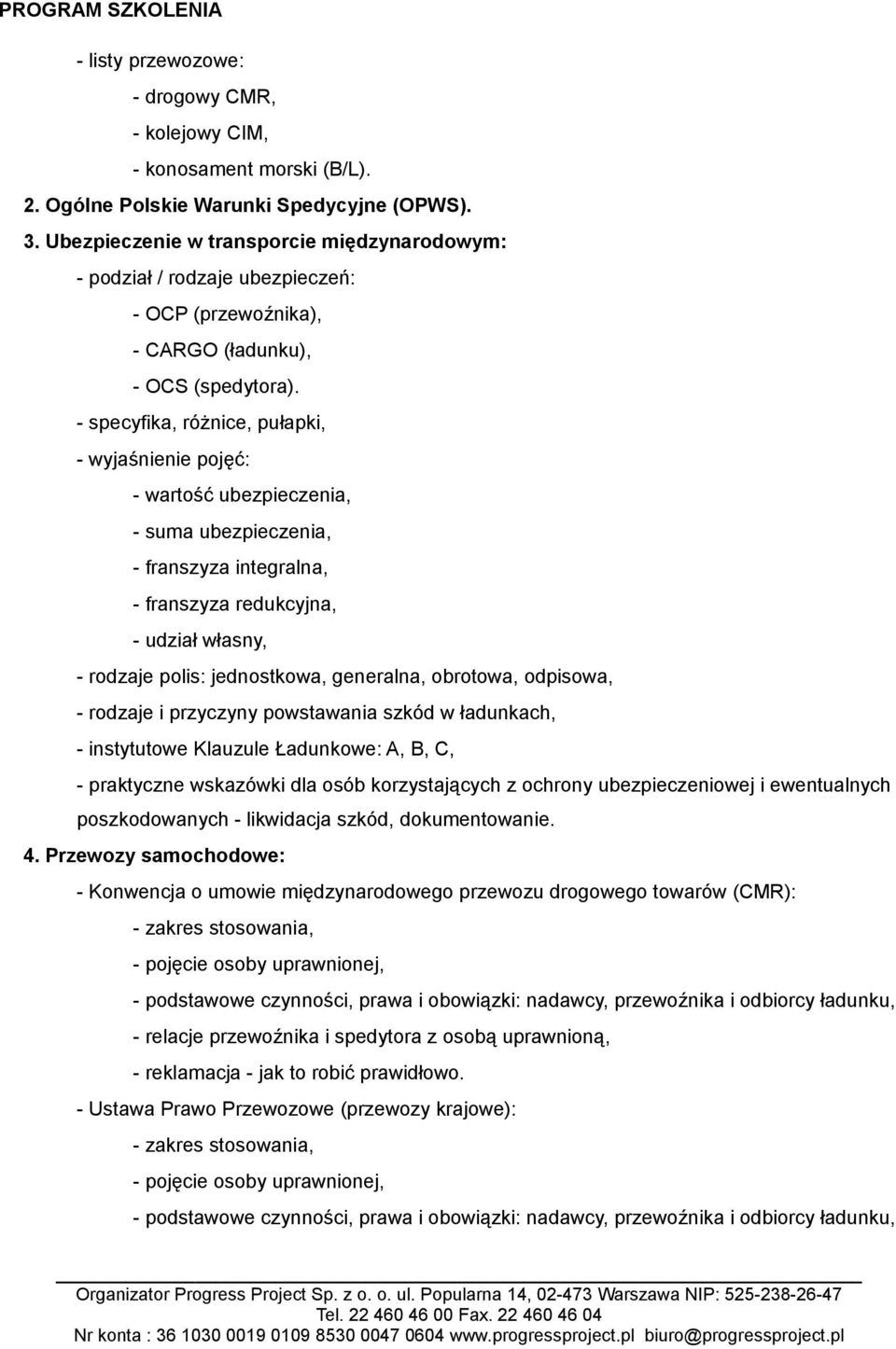 - specyfika, różnice, pułapki, - wyjaśnienie pojęć: - wartość ubezpieczenia, - suma ubezpieczenia, - franszyza integralna, - franszyza redukcyjna, - udział własny, - rodzaje polis: jednostkowa,