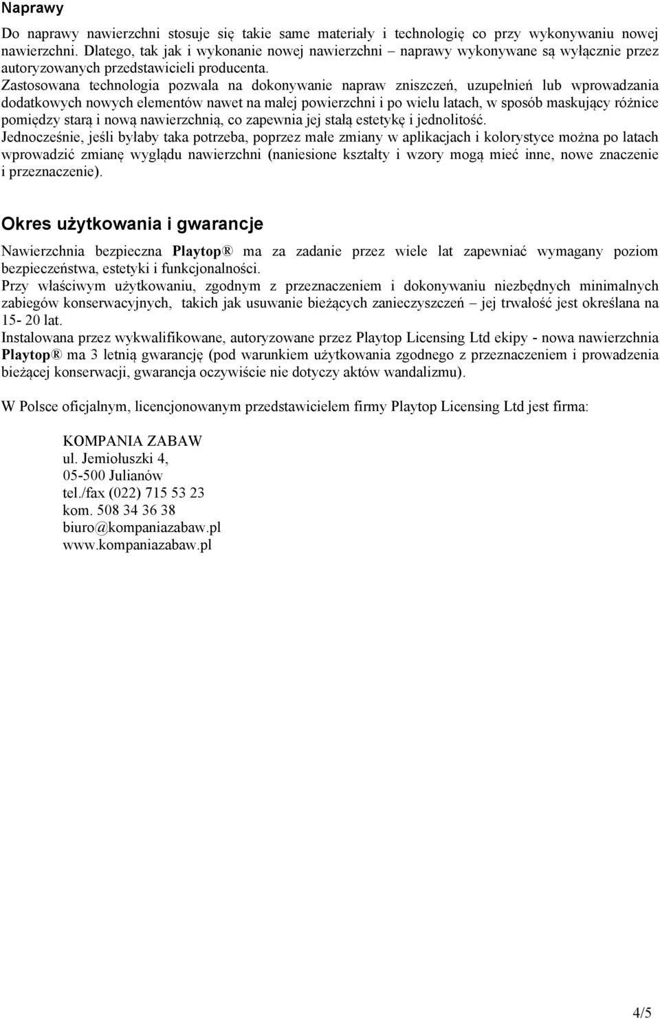 Zastosowana technologia pozwala na dokonywanie napraw zniszczeń, uzupełnień lub wprowadzania dodatkowych nowych elementów nawet na małej powierzchni i po wielu latach, w sposób maskujący różnice