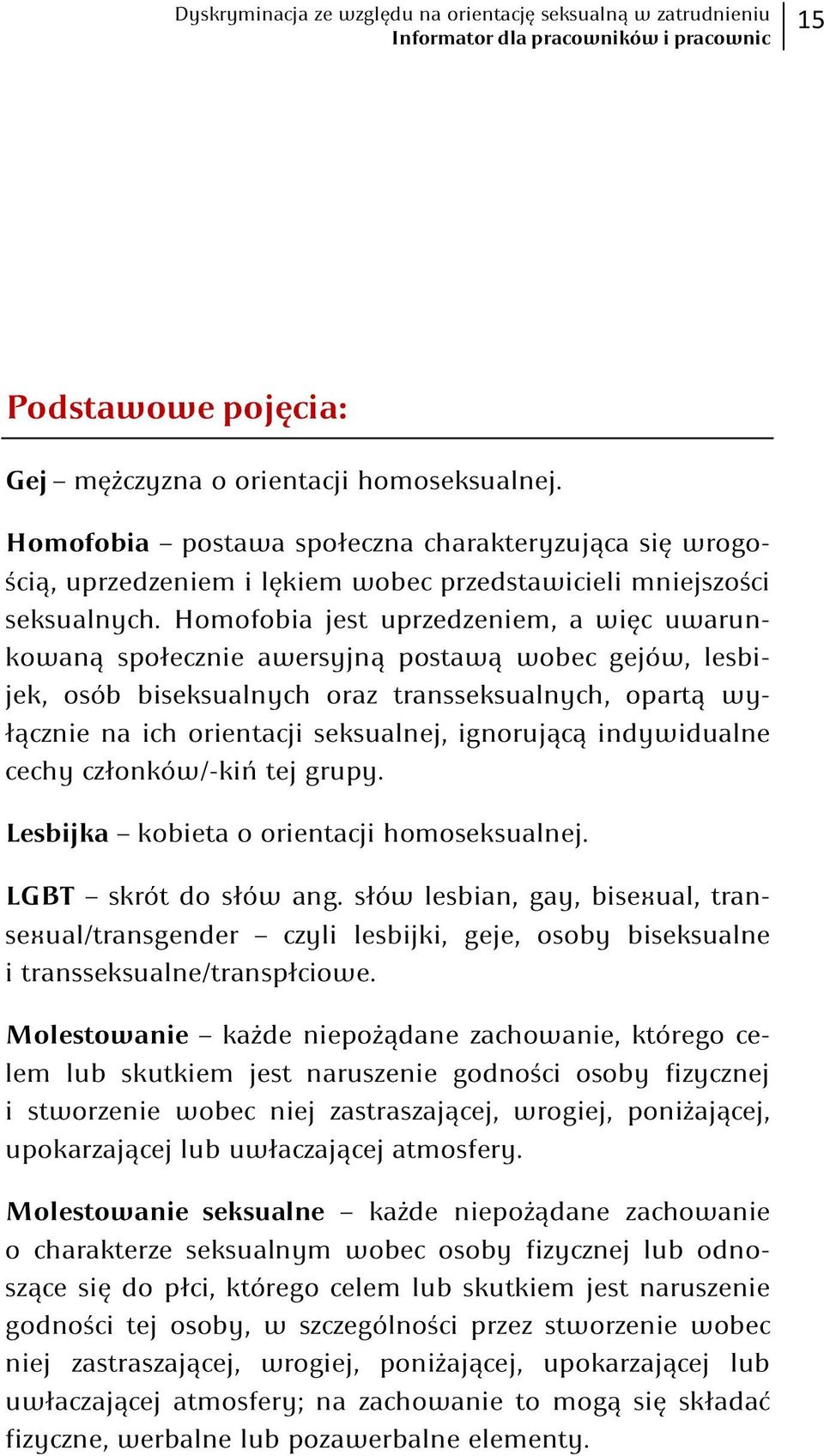 Homofobia jest uprzedzeniem, a więc uwarunkowaną społecznie awersyjną postawą wobec gejów, lesbijek, osób biseksualnych oraz transseksualnych, opartą wyłącznie na ich orientacji seksualnej,