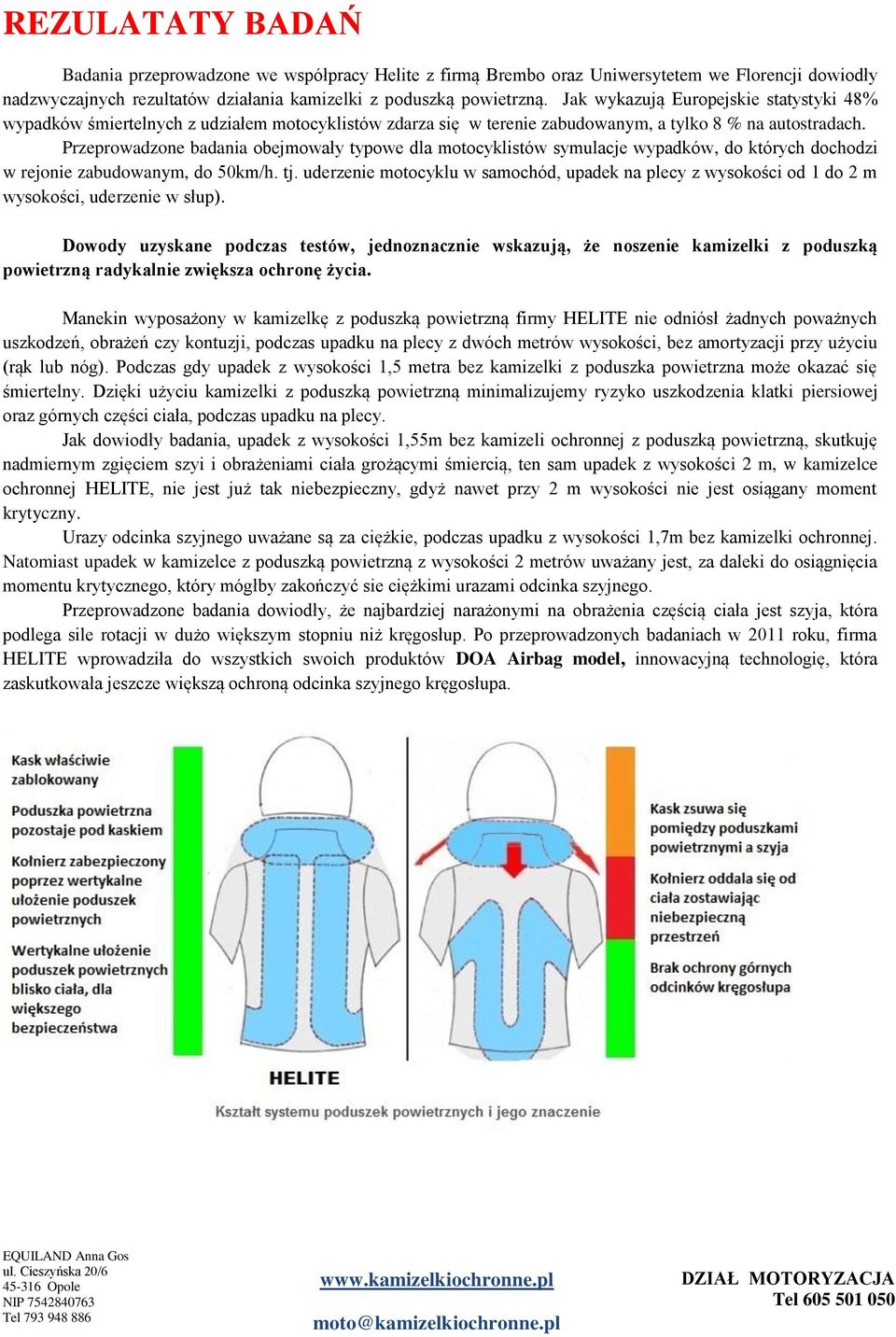 Przeprowadzone badania obejmowały typowe dla motocyklistów symulacje wypadków, do których dochodzi w rejonie zabudowanym, do 50km/h. tj.