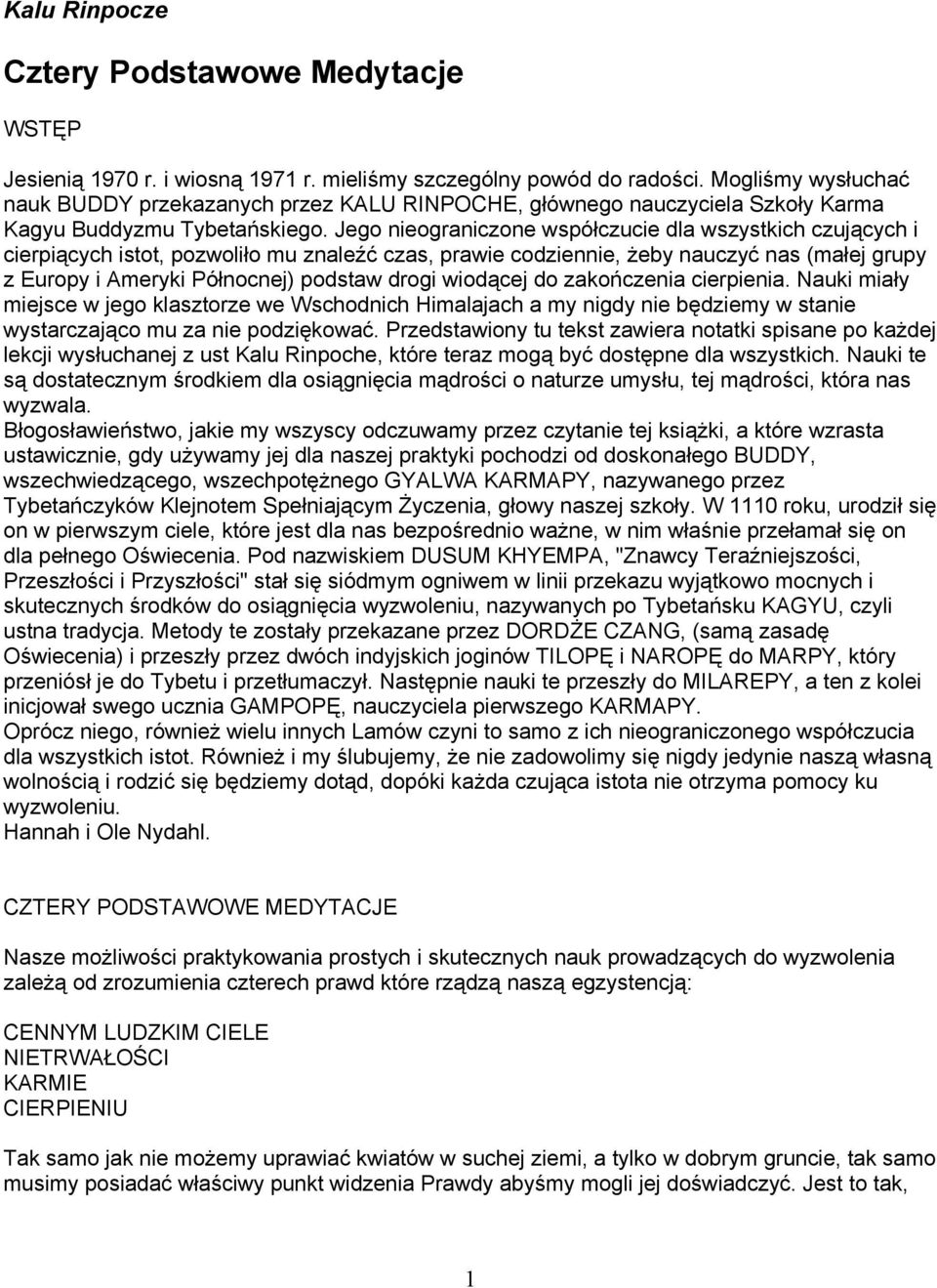 Jego nieograniczone współczucie dla wszystkich czujących i cierpiących istot, pozwoliło mu znaleźć czas, prawie codziennie, żeby nauczyć nas (małej grupy z Europy i Ameryki Północnej) podstaw drogi