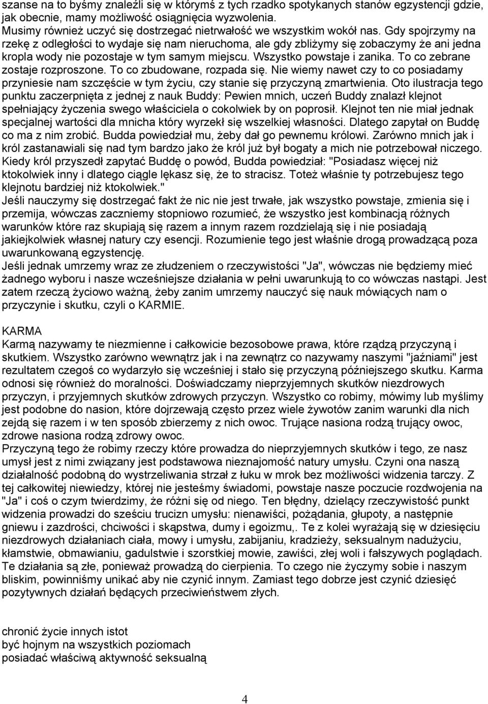 Gdy spojrzymy na rzekę z odległości to wydaje się nam nieruchoma, ale gdy zbliżymy się zobaczymy że ani jedna kropla wody nie pozostaje w tym samym miejscu. Wszystko powstaje i zanika.