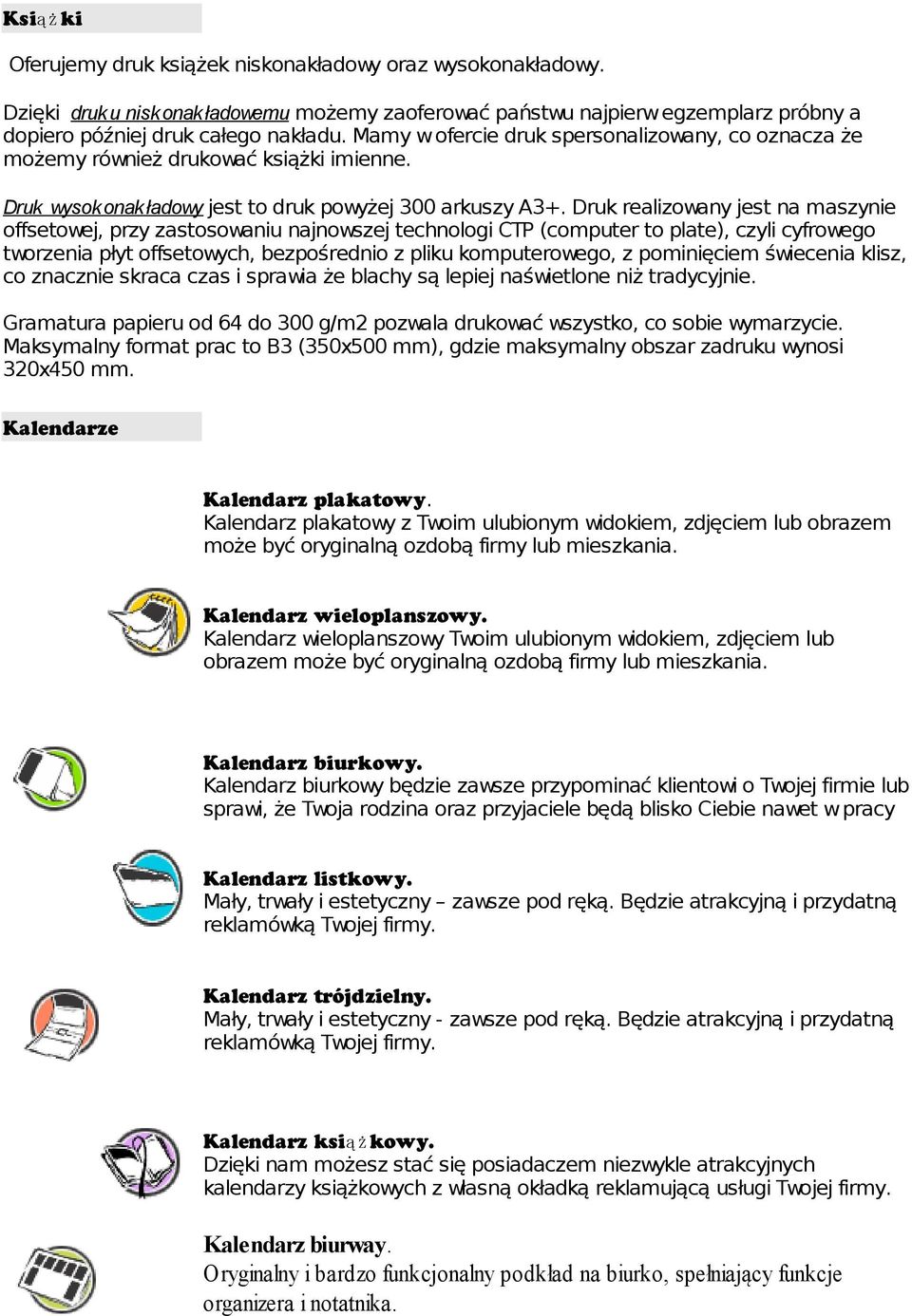 Druk realizowany jest na maszynie offsetowej, przy zastosowaniu najnowszej technologi CTP (computer to plate), czyli cyfrowego tworzenia płyt offsetowych, bezpośrednio z pliku komputerowego, z