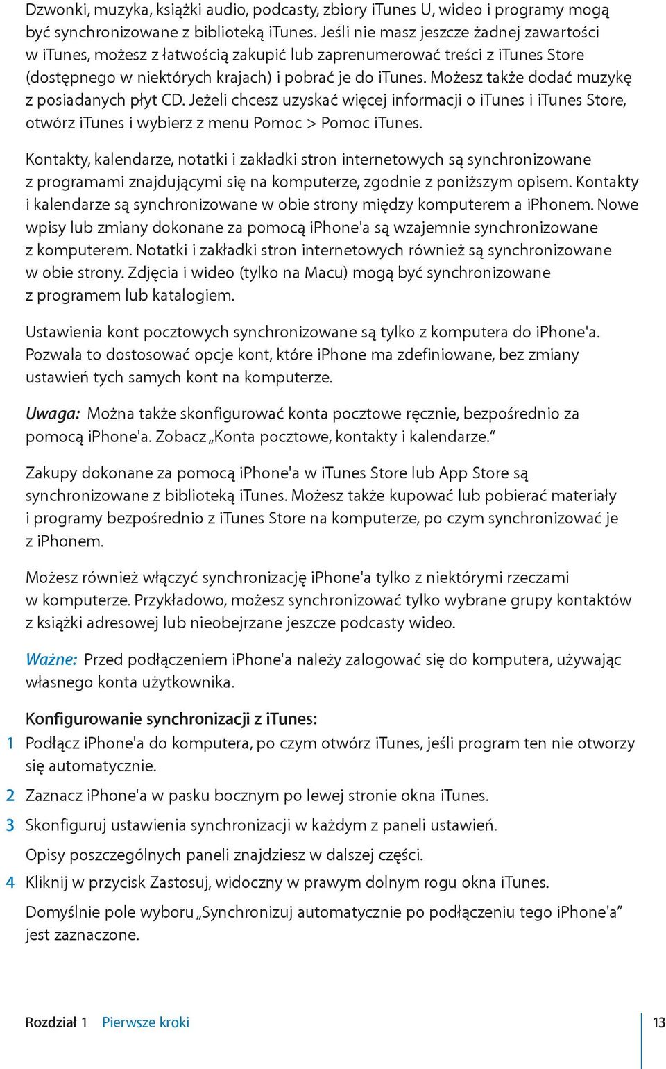 Możesz także dodać muzykę z posiadanych płyt CD. Jeżeli chcesz uzyskać więcej informacji o itunes i itunes Store, otwórz itunes i wybierz z menu Pomoc > Pomoc itunes.