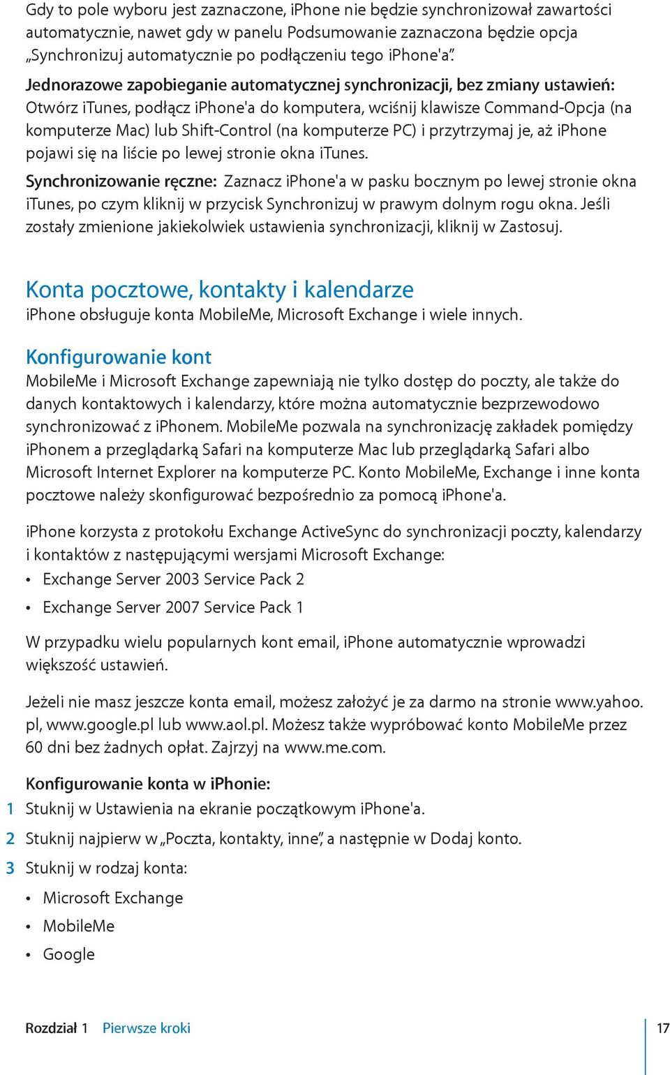 Jednorazowe zapobieganie automatycznej synchronizacji, bez zmiany ustawień: Otwórz itunes, podłącz iphone'a do komputera, wciśnij klawisze Command-Opcja (na komputerze Mac) lub Shift-Control (na