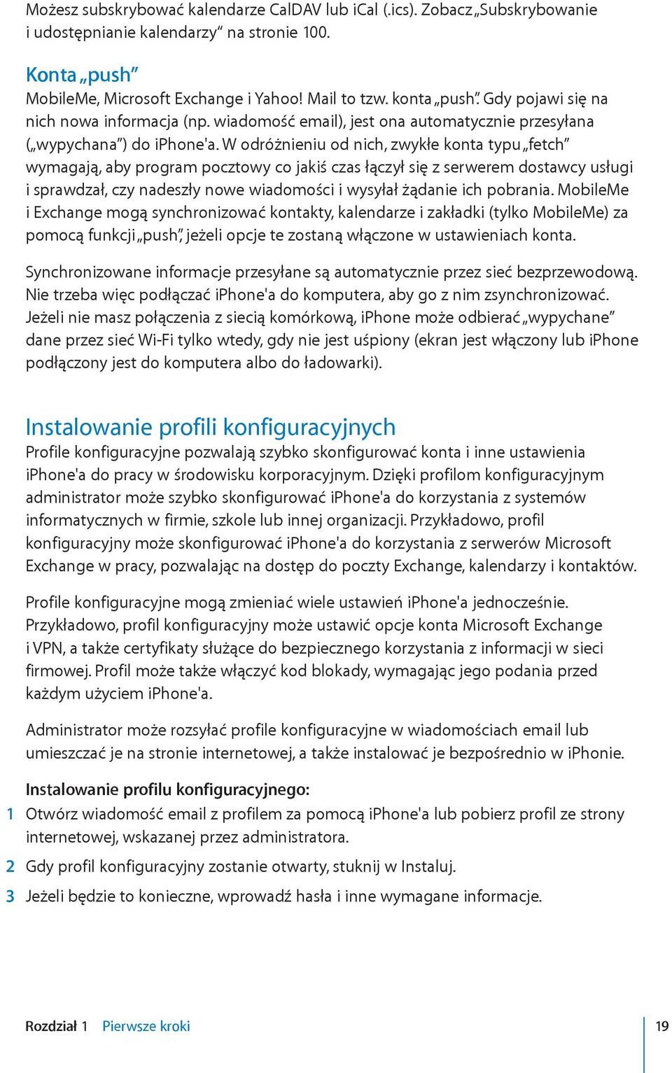W odróżnieniu od nich, zwykłe konta typu fetch wymagają, aby program pocztowy co jakiś czas łączył się z serwerem dostawcy usługi i sprawdzał, czy nadeszły nowe wiadomości i wysyłał żądanie ich