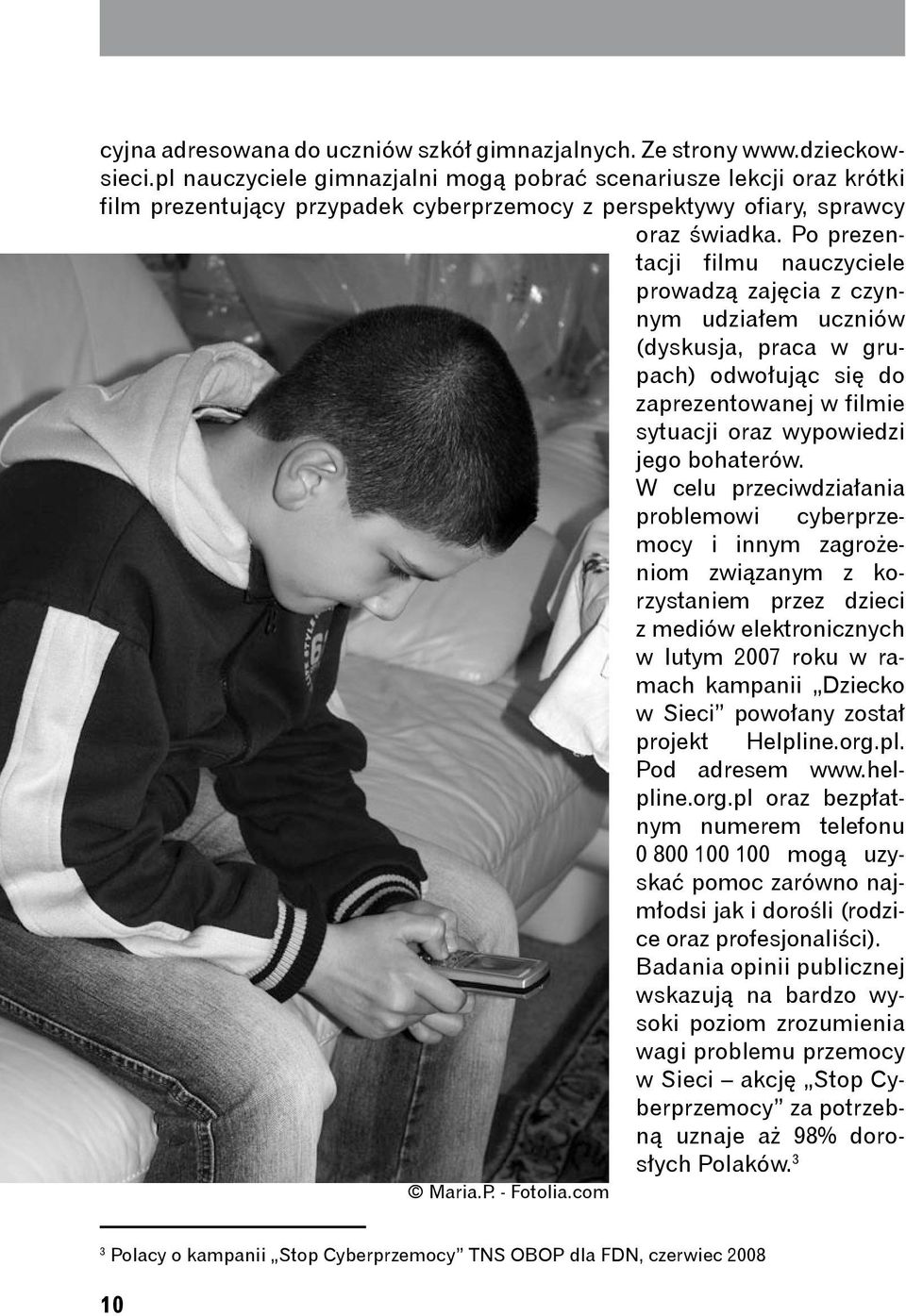Po prezentacji filmu nauczyciele prowadzą zajęcia z czynnym udziałem uczniów (dyskusja, praca w grupach) odwołując się do zaprezentowanej w filmie sytuacji oraz wypowiedzi jego bohaterów.