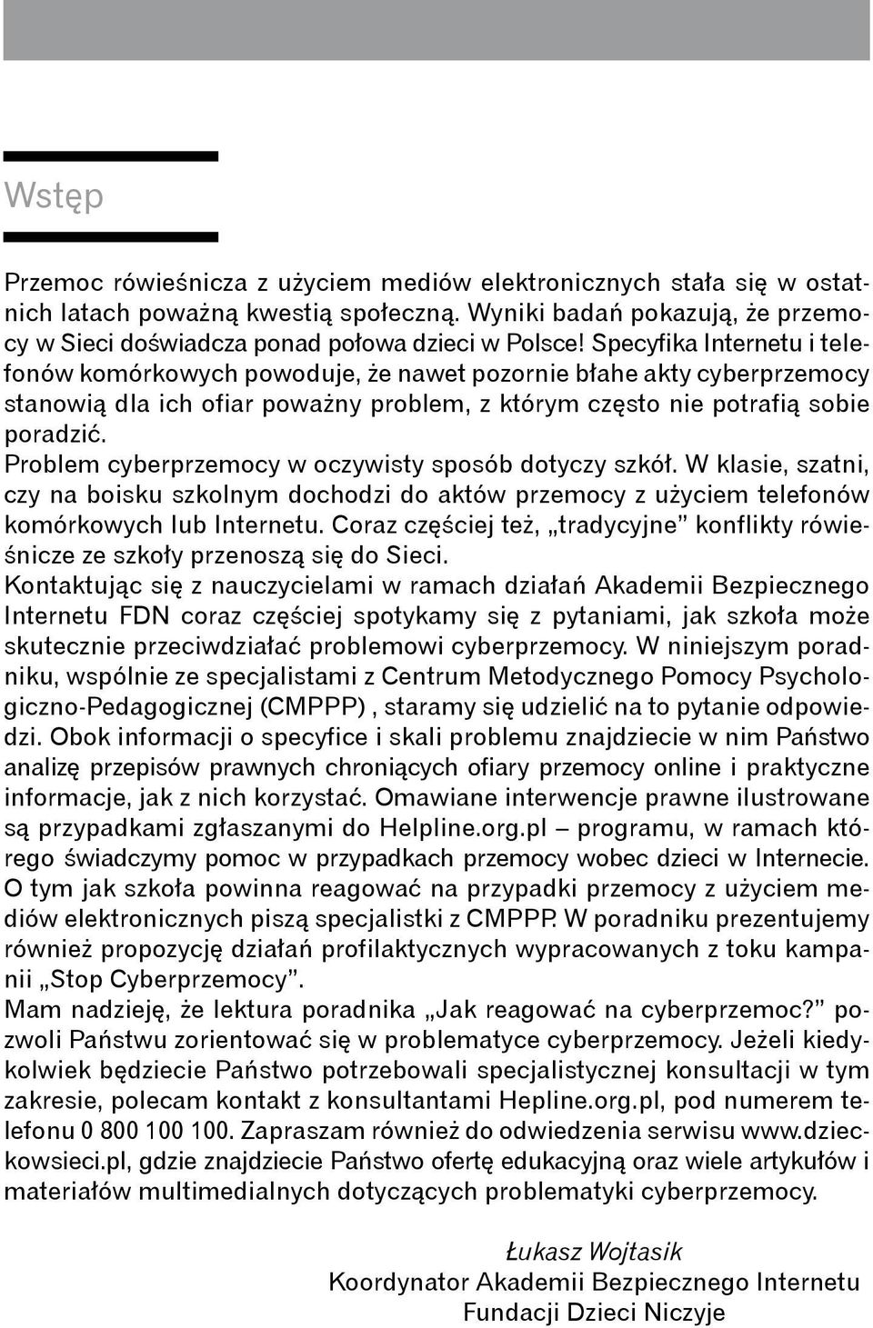 Problem cyberprzemocy w oczywisty sposób dotyczy szkół. W klasie, szatni, czy na boisku szkolnym dochodzi do aktów przemocy z użyciem telefonów komórkowych lub Internetu.