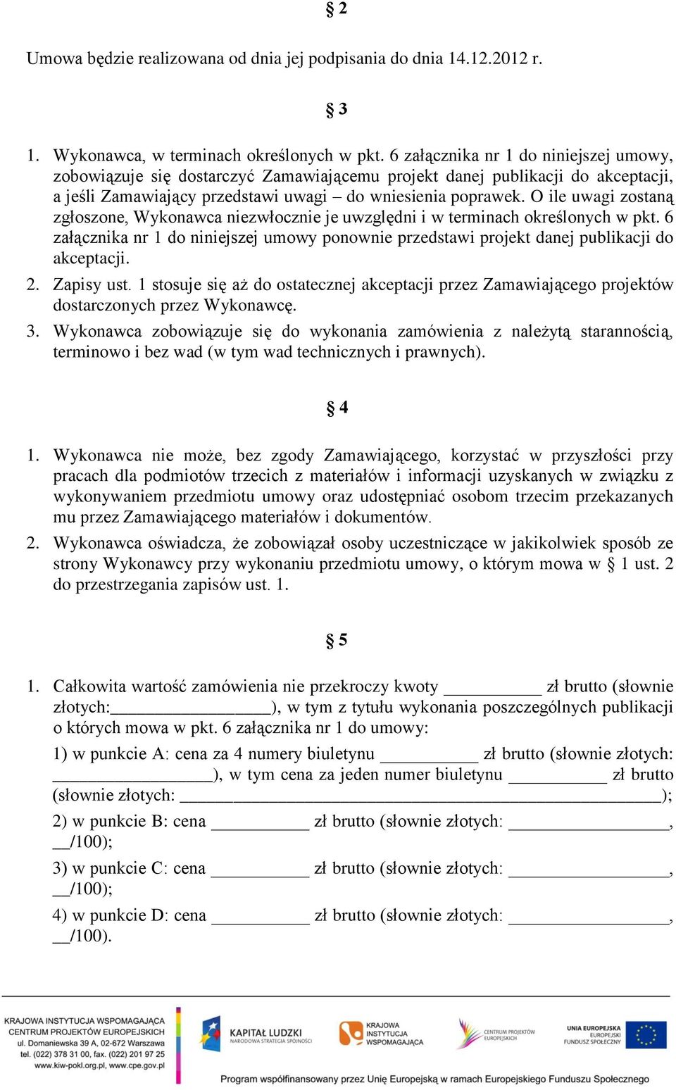 O ile uwagi zostaną zgłoszone, Wykonawca niezwłocznie je uwzględni i w terminach określonych w pkt. 6 załącznika nr 1 do niniejszej umowy ponownie przedstawi projekt danej publikacji do akceptacji. 2.