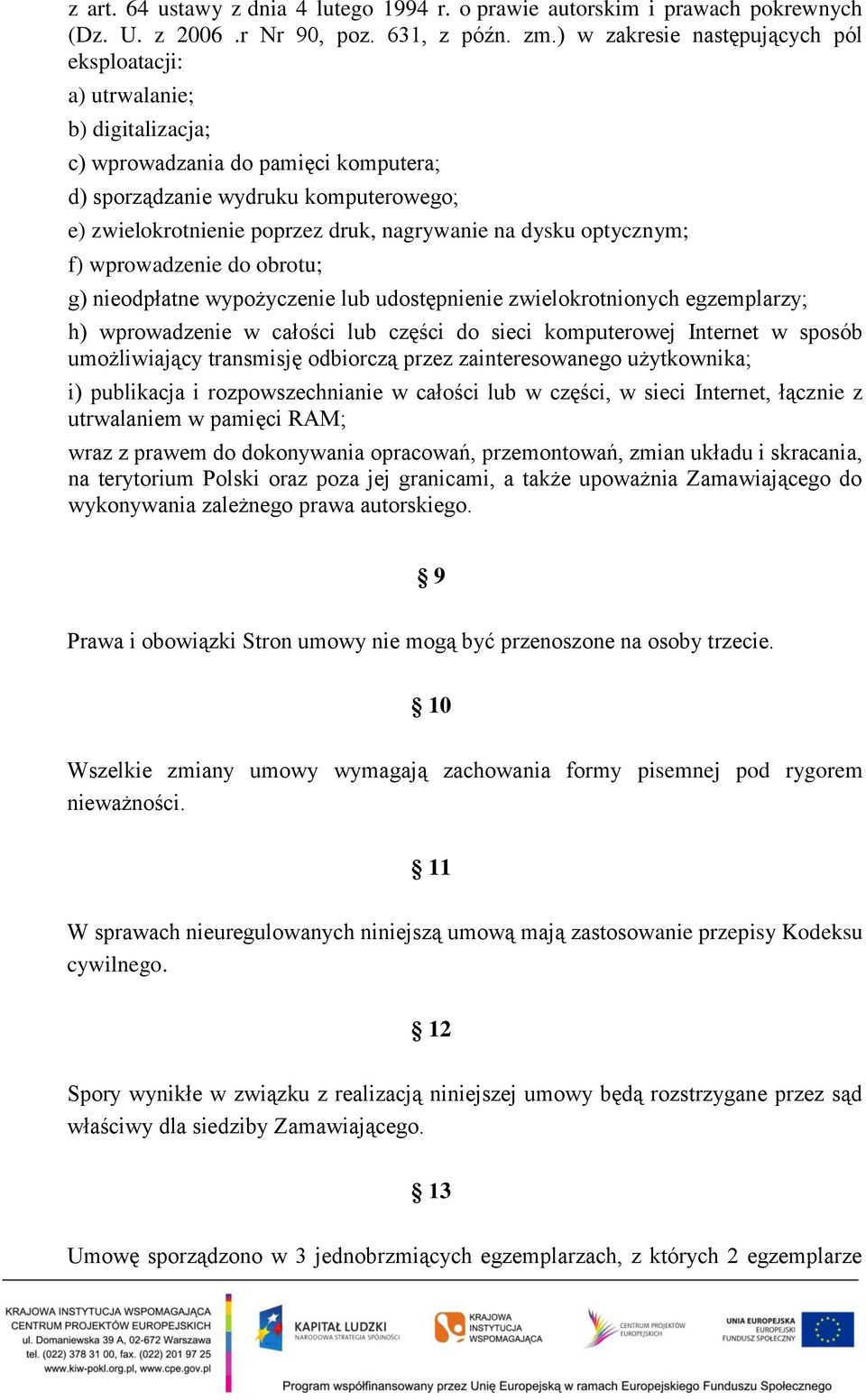 na dysku optycznym; f) wprowadzenie do obrotu; g) nieodpłatne wypożyczenie lub udostępnienie zwielokrotnionych egzemplarzy; h) wprowadzenie w całości lub części do sieci komputerowej Internet w