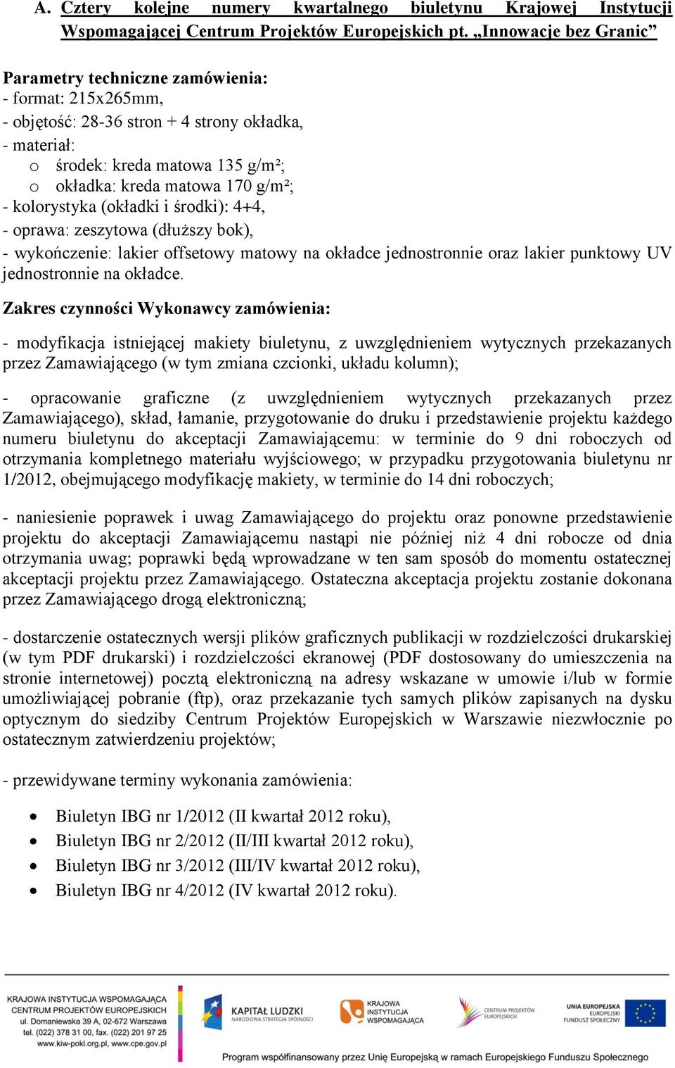 kolorystyka (okładki i środki): 4+4, - oprawa: zeszytowa (dłuższy bok), - wykończenie: lakier offsetowy matowy na okładce jednostronnie oraz lakier punktowy UV jednostronnie na okładce.