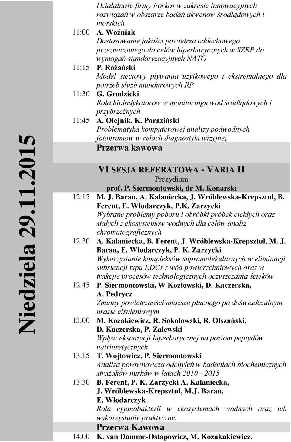 Różański Model sieciowy pływania użytkowego i ekstremalnego dla potrzeb służb mundurowych RP 11:30 G. Grodzicki Rola bioindykatorów w monitoringu wód śródlądowych i przybrzeżnych 11:45 A. Olejnik, K.