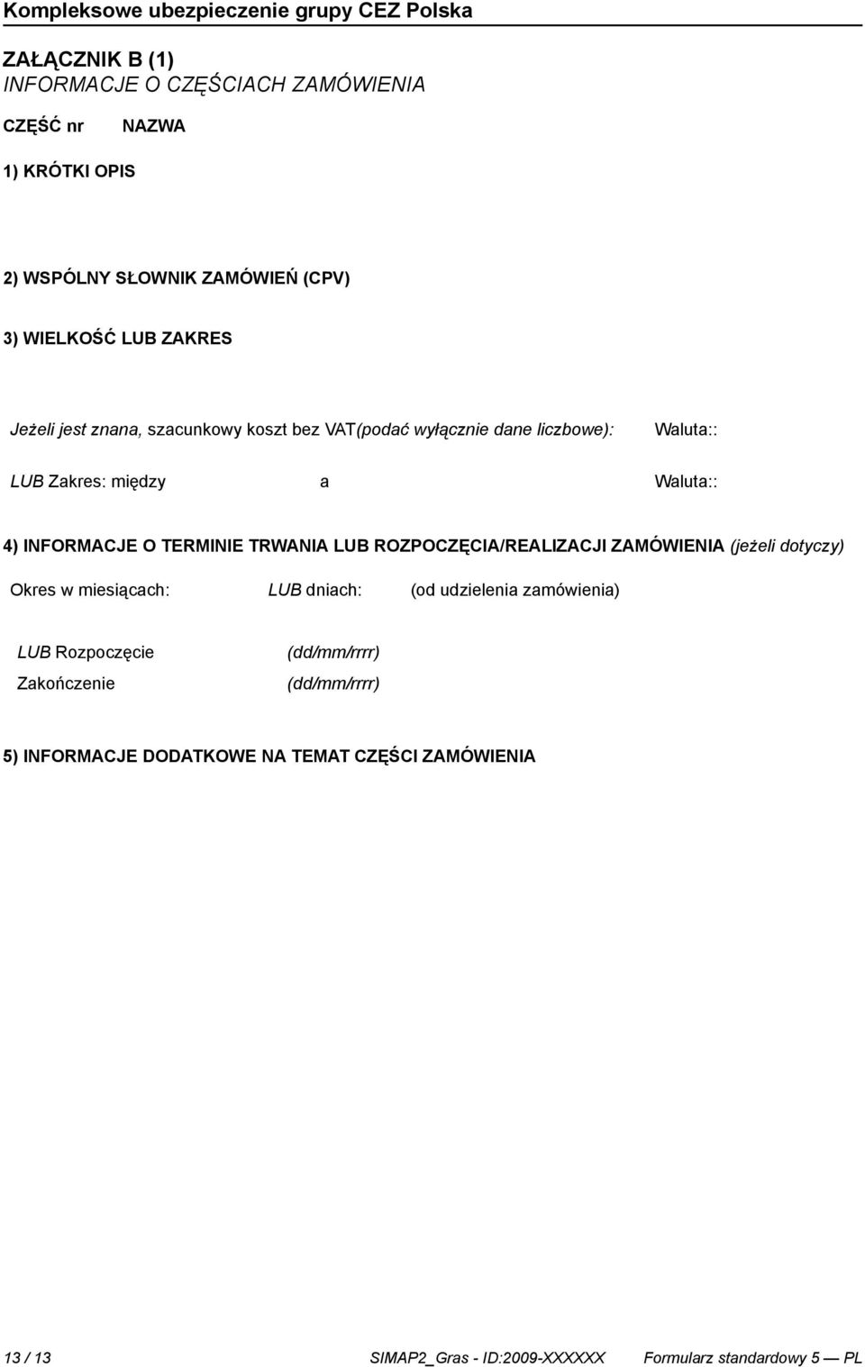 INFORMACJE O TERMINIE TRWANIA LUB ROZPOCZĘCIA/REALIZACJI ZAMÓWIENIA (jeżeli dotyczy) Okres w miesiącach: LUB dniach: (od udzielenia zamówienia) LUB